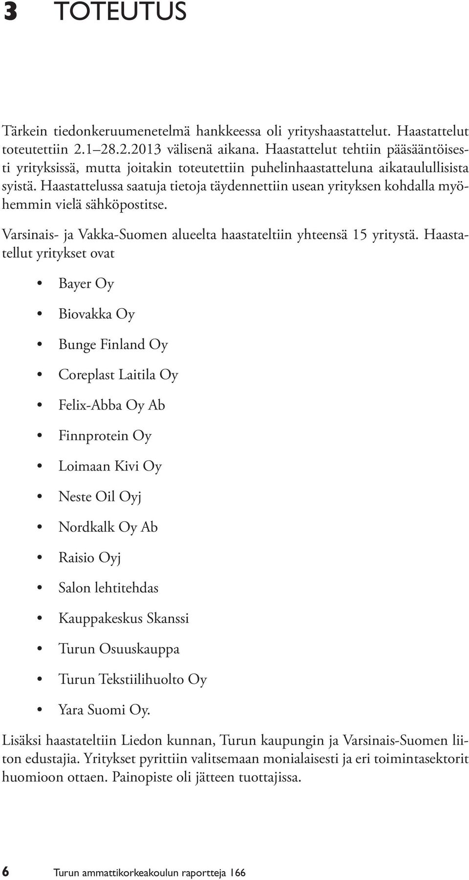 Haastattelussa saatuja tietoja täydennettiin usean yrityksen kohdalla myöhemmin vielä sähköpostitse. Varsinais- ja Vakka-Suomen alueelta haastateltiin yhteensä 15 yritystä.