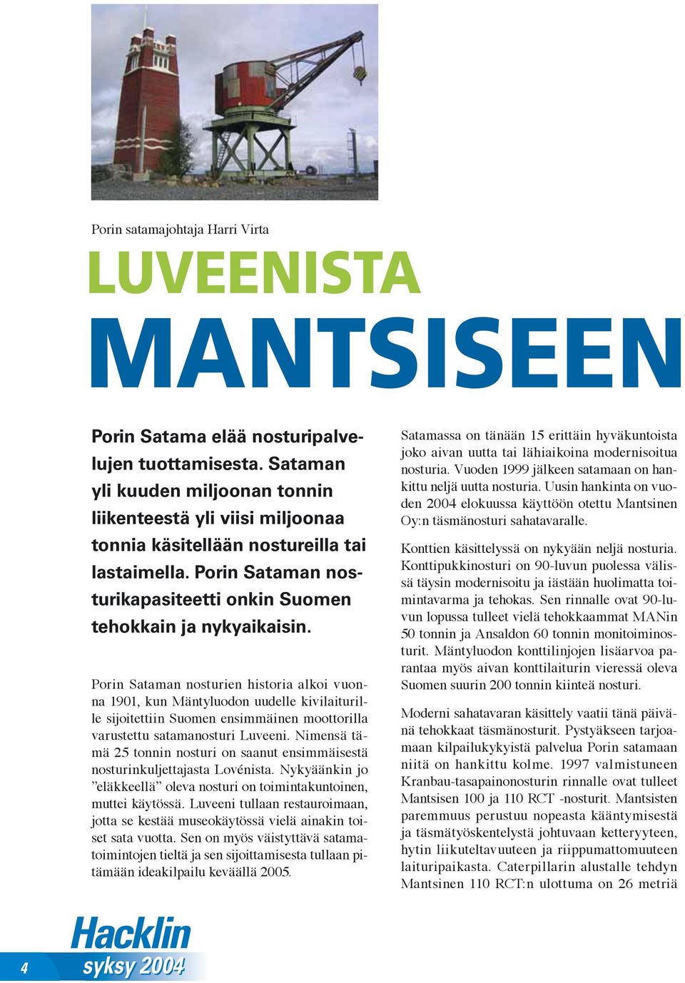 Porin Sataman nosturien historia alkoi vuonna 1901, kun Mäntyluodon uudelle kivilaiturille sijoitettiin Suomen ensimmäinen moottorilla varustettu satamanosturi Luveeni.