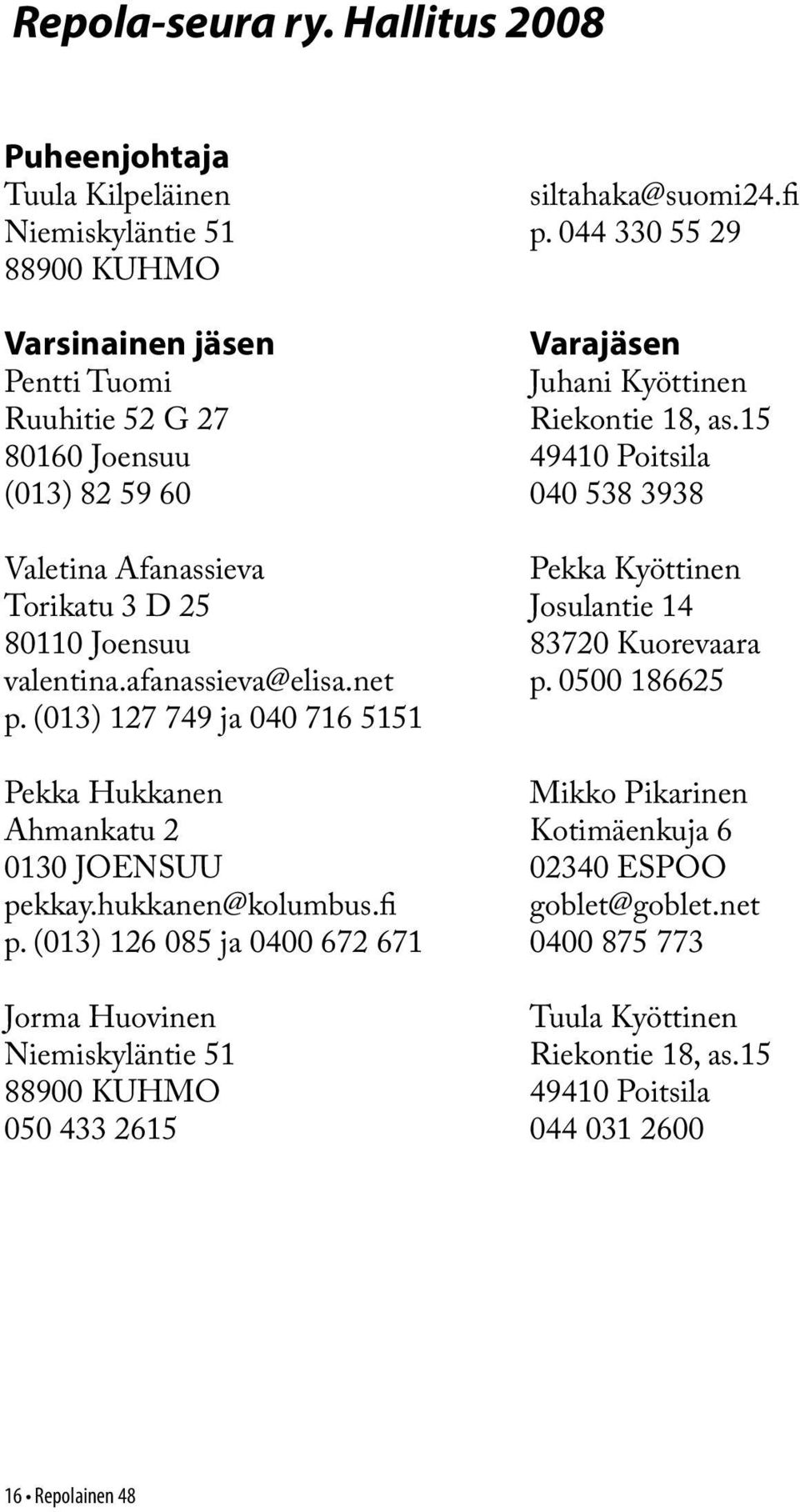 15 80160 Joensuu 49410 Poitsila (013) 82 59 60 040 538 3938 Valetina Afanassieva Pekka Kyöttinen Torikatu 3 D 25 Josulantie 14 80110 Joensuu 83720 Kuorevaara valentina.afanassieva@elisa.net p.