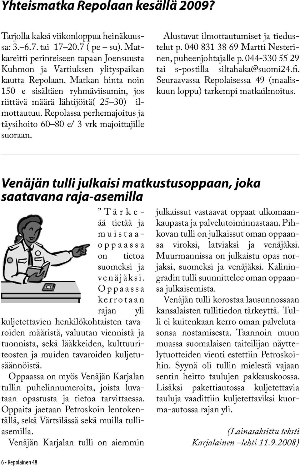 Alustavat ilmottautumiset ja tiedustelut p. 040 831 38 69 Martti Nesterinen, puheenjohtajalle p. 044-330 55 29 tai s-postilla siltahaka@suomi24.fi.