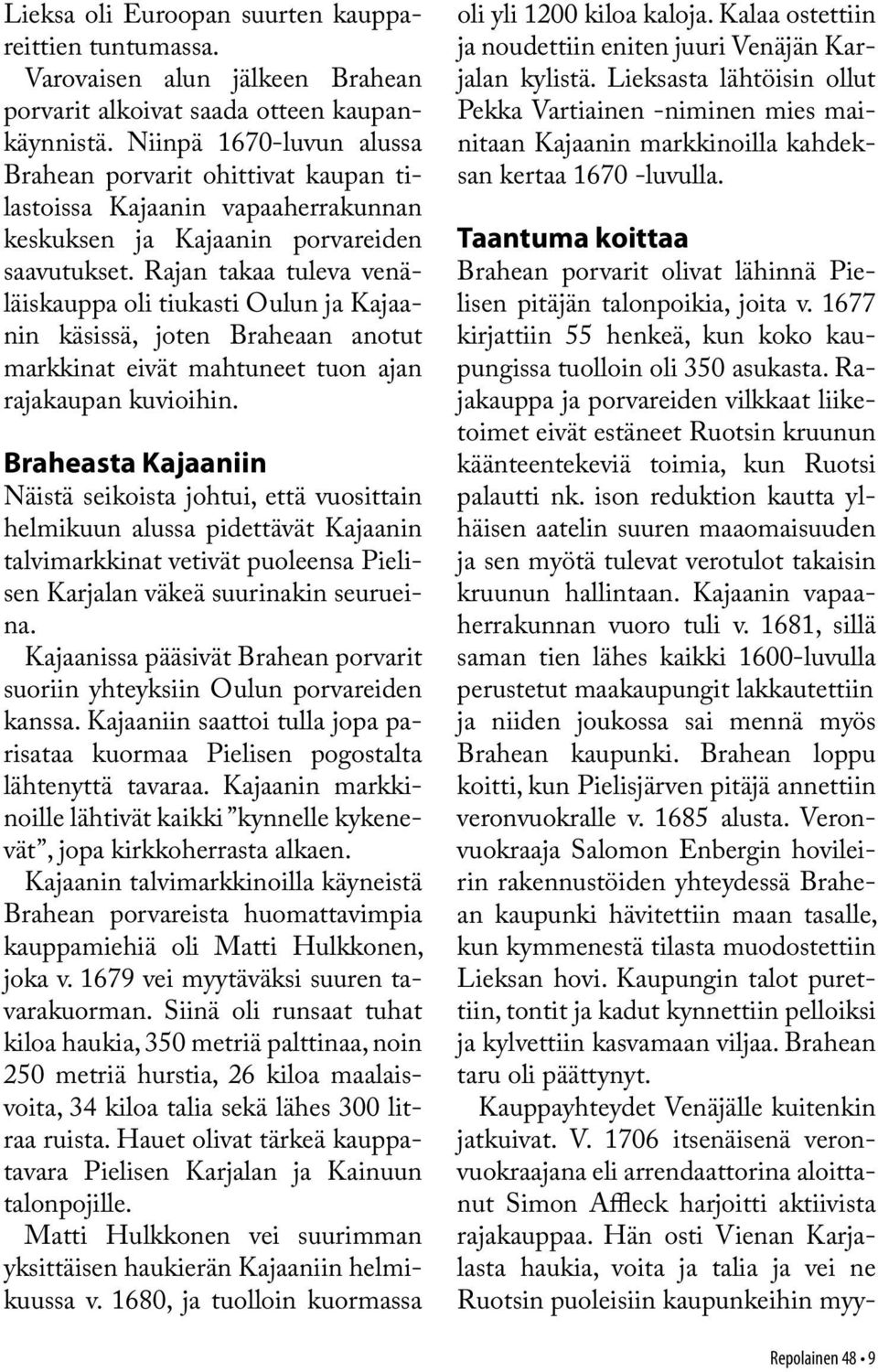 Rajan takaa tuleva venäläiskauppa oli tiukasti Oulun ja Kajaanin käsissä, joten Braheaan anotut markkinat eivät mahtuneet tuon ajan rajakaupan kuvioihin.