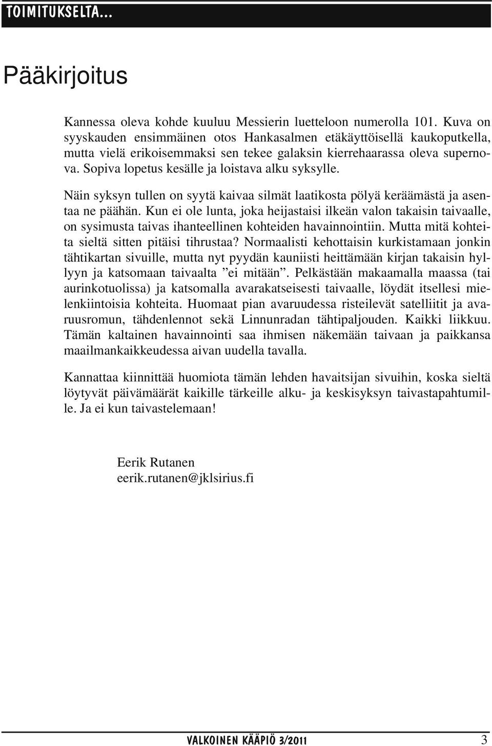 Sopiva lopetus kesälle ja loistava alku syksylle. Näin syksyn tullen on syytä kaivaa silmät laatikosta pölyä keräämästä ja asentaa ne päähän.