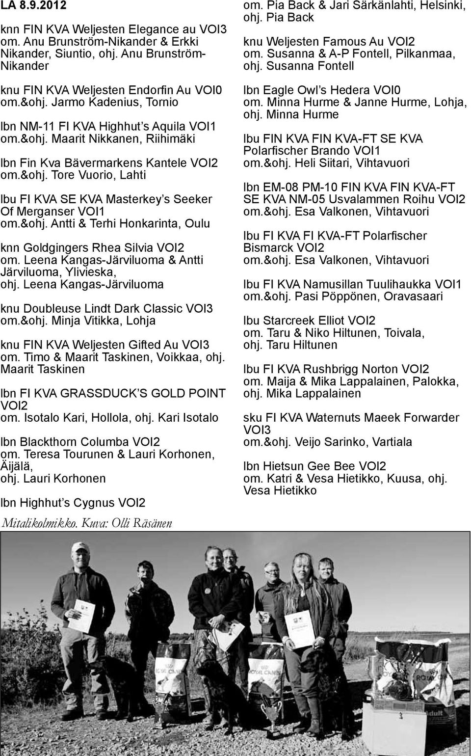 &ohj. Antti & Terhi Honkarinta, Oulu knn Goldgingers Rhea Silvia VOI2 om. Leena Kangas-Järviluoma & Antti Järviluoma, Ylivieska, ohj. Leena Kangas-Järviluoma knu Doubleuse Lindt Dark Classic VOI3 om.