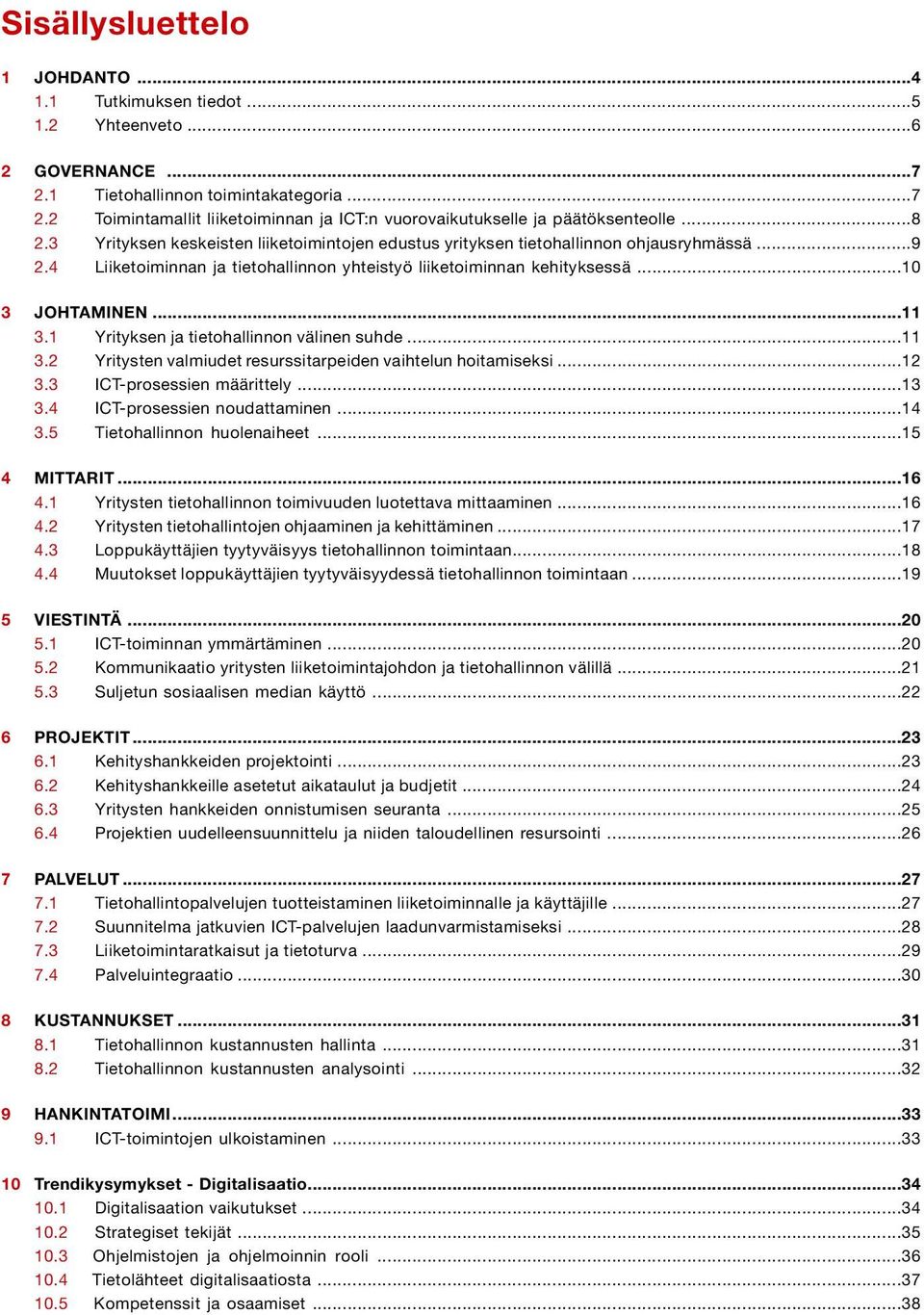 1 Yrityksen ja tietohallinnon välinen suhde...11 3.2 Yritysten valmiudet resurssitarpeiden vaihtelun hoitamiseksi...12 3.3 ICT-prosessien määrittely...13 3.4 ICT-prosessien noudattaminen...14 3.