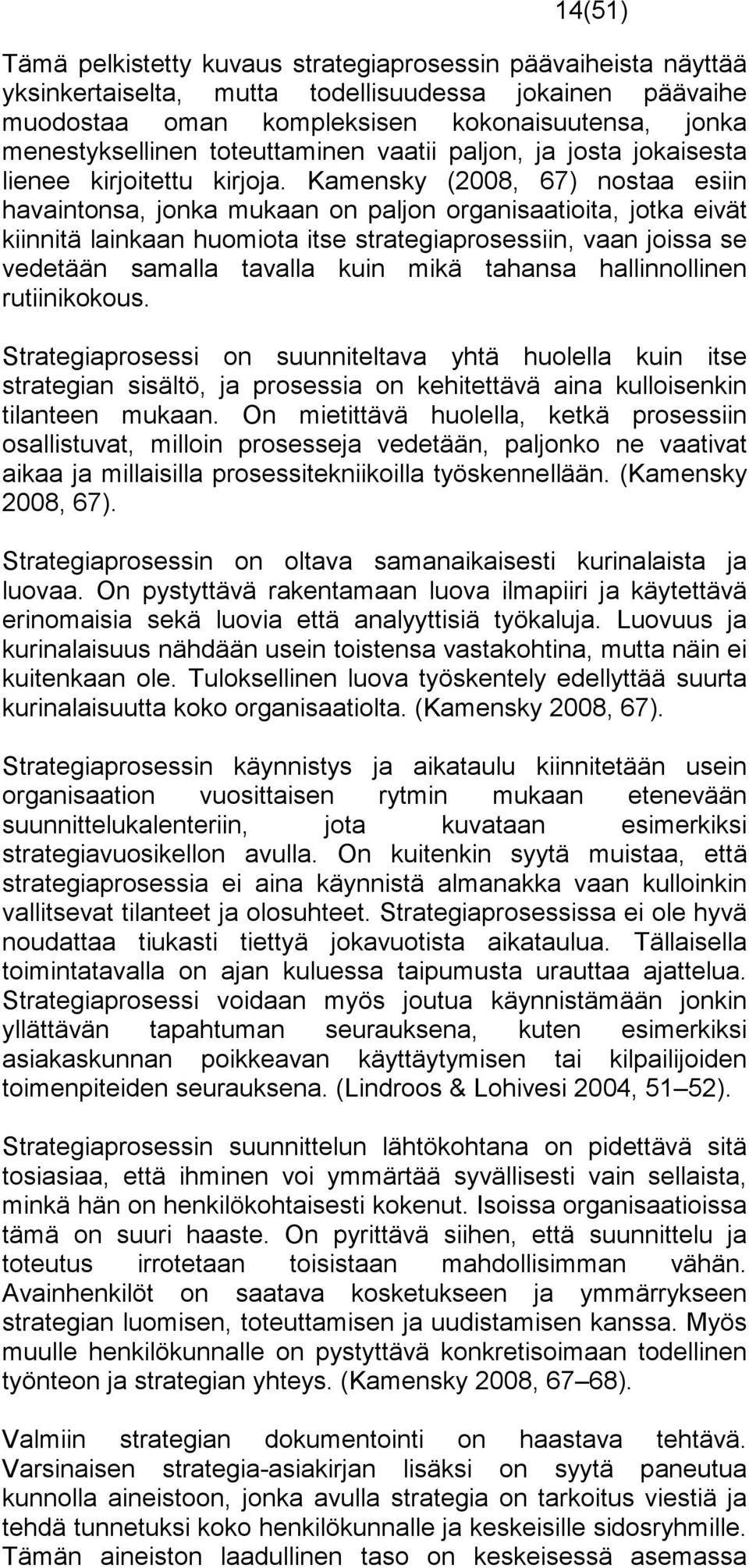 Kamensky (2008, 67) nostaa esiin havaintonsa, jonka mukaan on paljon organisaatioita, jotka eivät kiinnitä lainkaan huomiota itse strategiaprosessiin, vaan joissa se vedetään samalla tavalla kuin