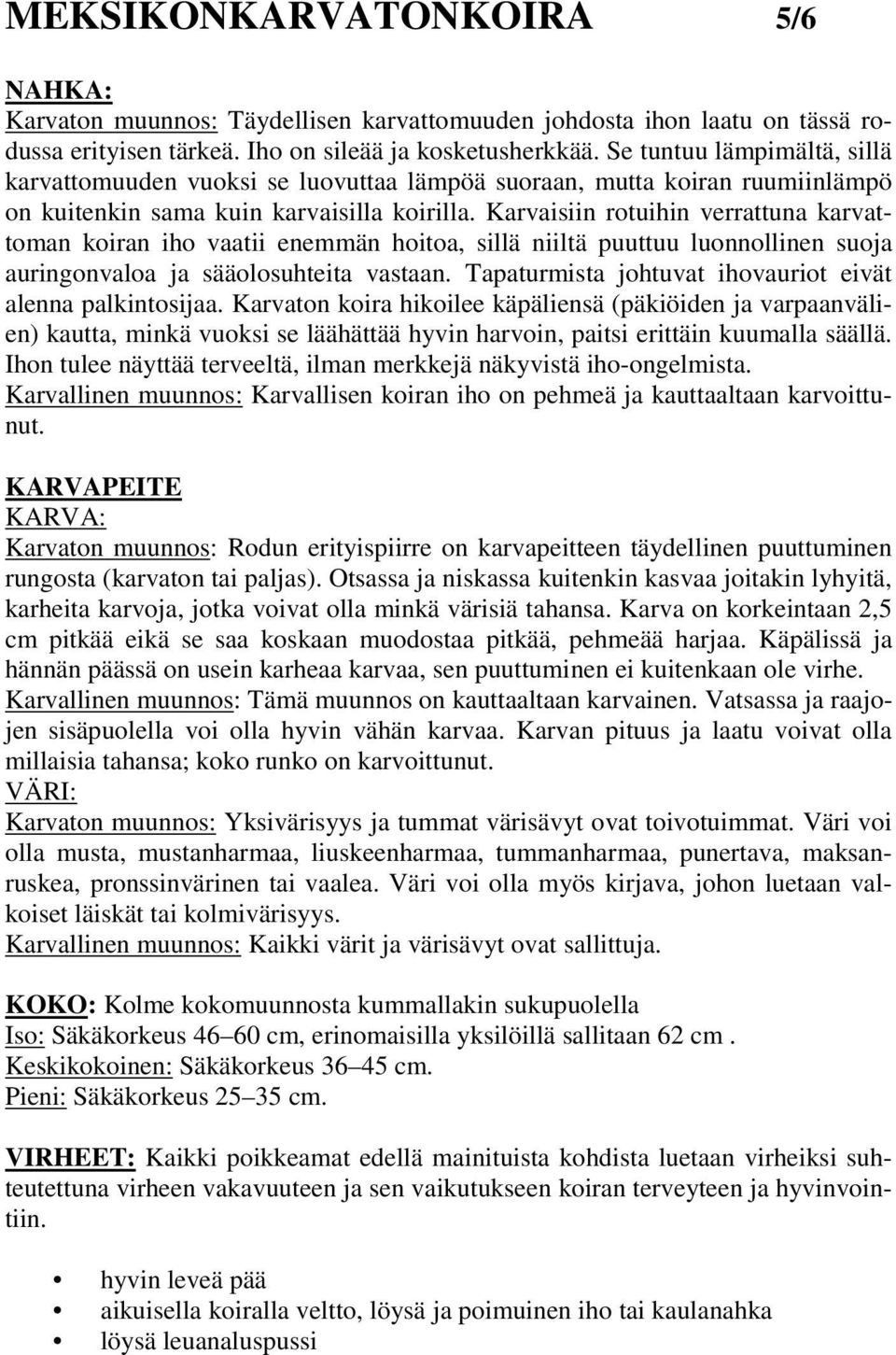 Karvaisiin rotuihin verrattuna karvattoman koiran iho vaatii enemmän hoitoa, sillä niiltä puuttuu luonnollinen suoja auringonvaloa ja sääolosuhteita vastaan.