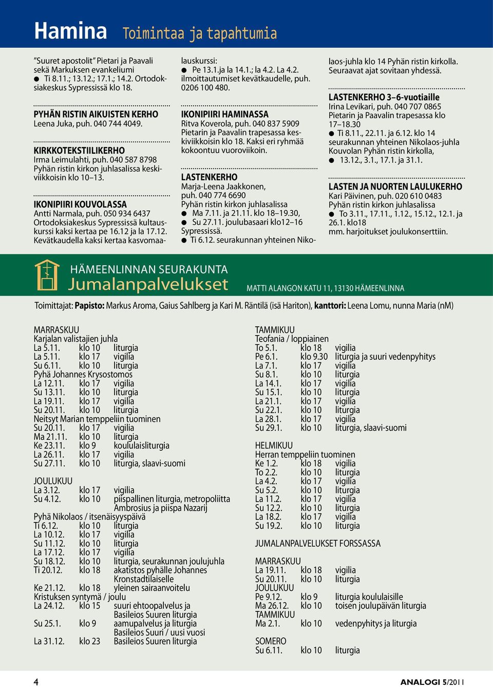 IKONIPIIRI KOUVOLASSA Antti Narmala, puh. 050 934 6437 Ortodoksiakeskus Sypressissä kultauskurssi kaksi kertaa pe 16.12 ja la 17.12. Kevätkaudella kaksi kertaa kasvomaalauskurssi: l Pe 13.1.ja la 14.