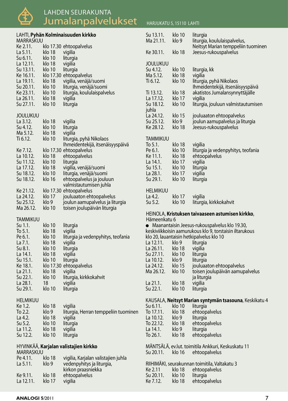 12. klo 18 vigilia Su 4.12. klo 10 liturgia Ma 5.12. klo 18 vigilia Ti 6.12. klo 10 liturgia, pyhä Nikolaos Ihmeidentekijä, itsenäisyyspäivä Ke 7.12. klo 17.30 ehtoopalvelus La 10.12. klo 18 ehtoopalvelus Su 11.