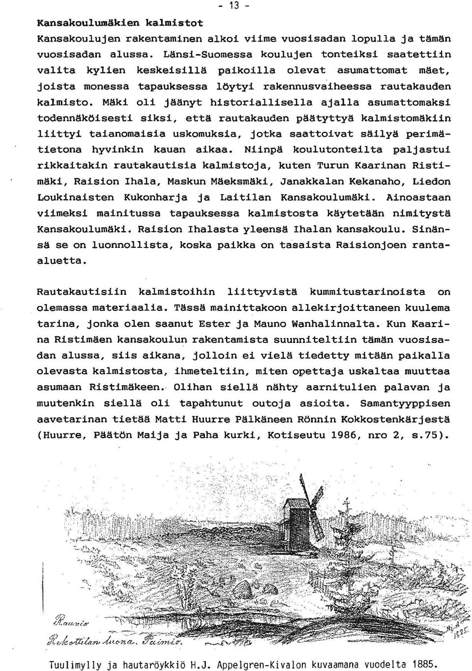 Mäki oli jäänyt historiallisella ajalla asumattomaksi todennäköisesti siksi, että rautakauden päätyttyä kalmistomäkiin liittyi taianomaisia uskomuksia, jotka saattoivat säilyä perimätietona hyvinkin