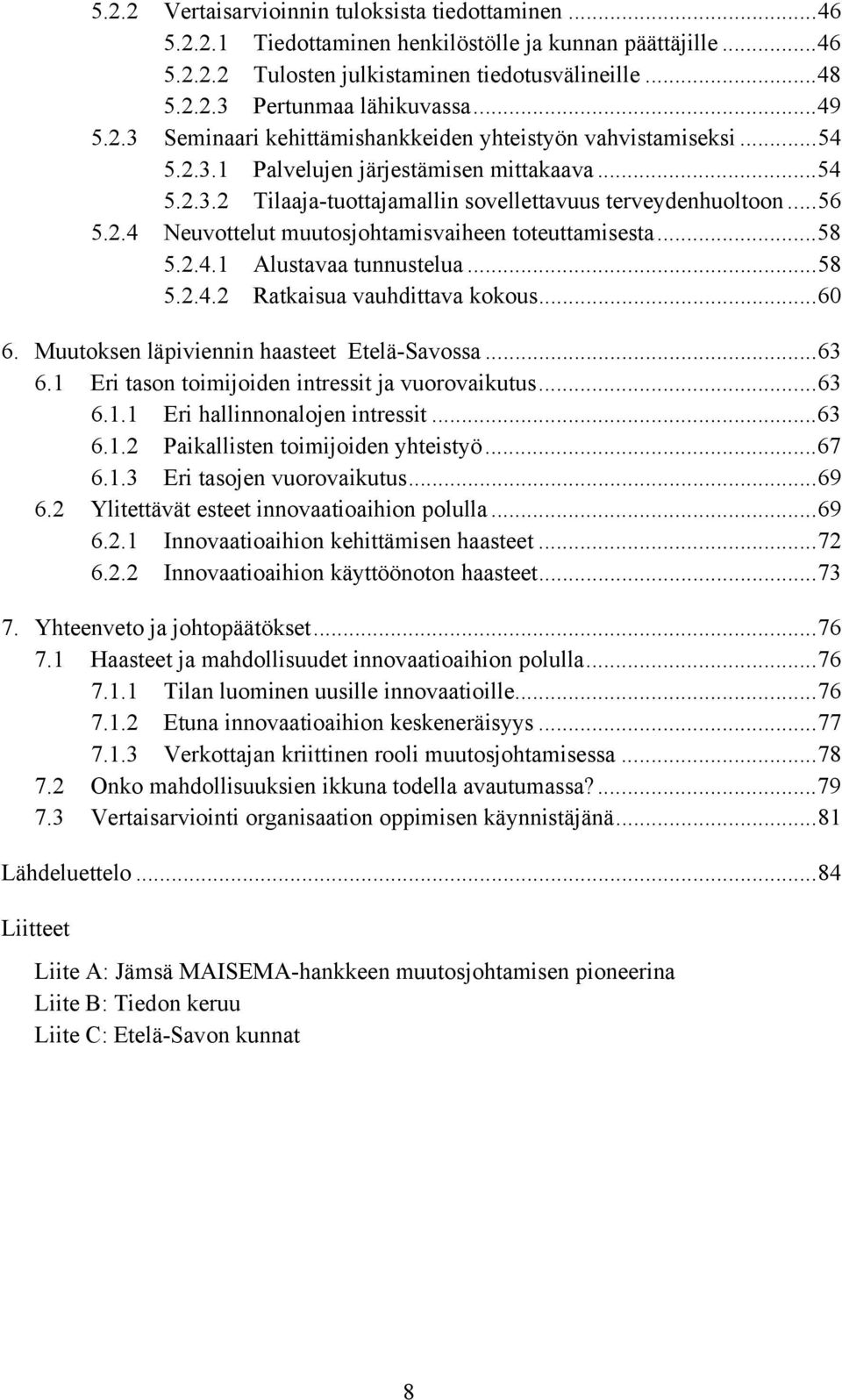 ..58 5.2.4.1 Alustavaa tunnustelua...58 5.2.4.2 Ratkaisua vauhdittava kokous...60 6. Muutoksen läpiviennin haasteet Etelä-Savossa...63 6.1 Eri tason toimijoiden intressit ja vuorovaikutus...63 6.1.1 Eri hallinnonalojen intressit.