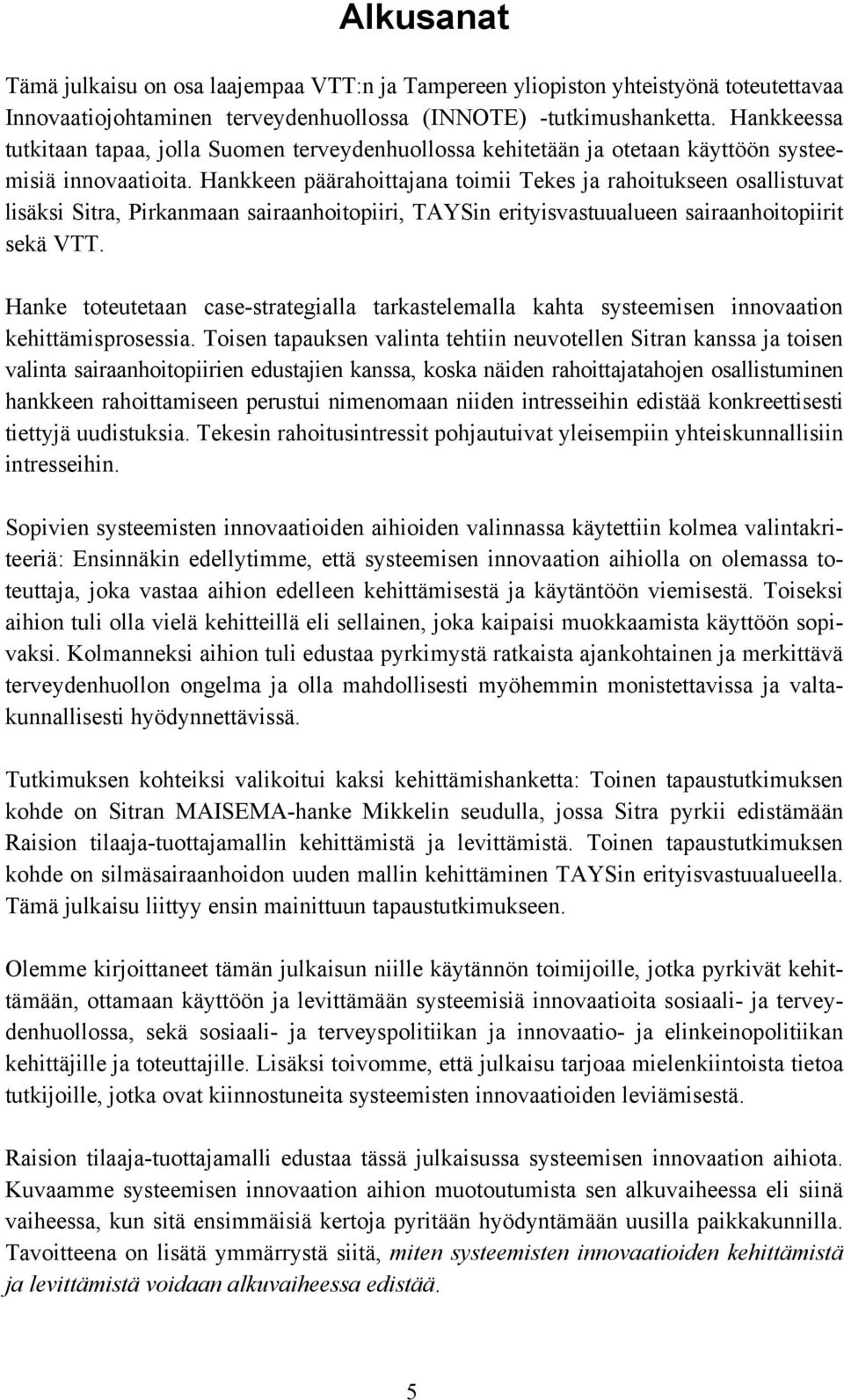 Hankkeen päärahoittajana toimii Tekes ja rahoitukseen osallistuvat lisäksi Sitra, Pirkanmaan sairaanhoitopiiri, TAYSin erityisvastuualueen sairaanhoitopiirit sekä VTT.