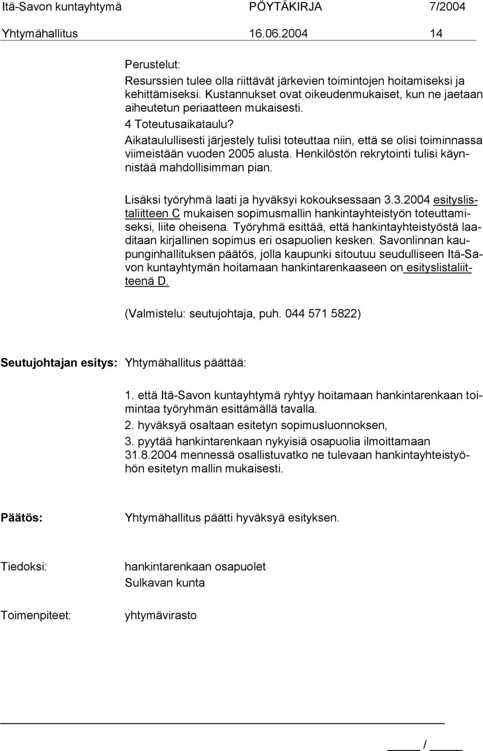 Aikataulullisesti järjestely tulisi toteuttaa niin, että se olisi toiminnassa viimeistään vuoden 2005 alusta. Henkilöstön rekrytointi tulisi käynnistää mahdollisimman pian.