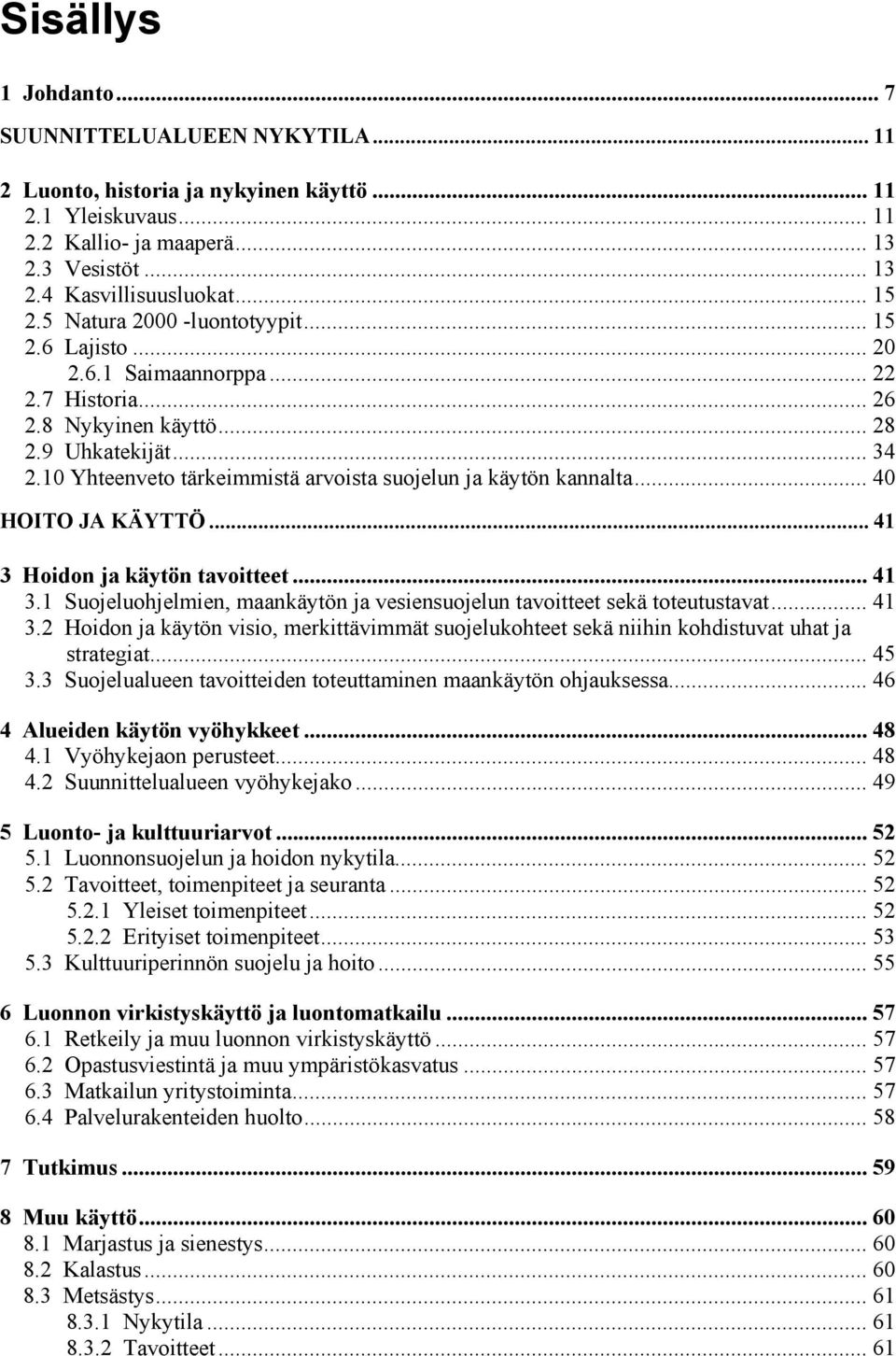 10 Yhteenveto tärkeimmistä arvoista suojelun ja käytön kannalta... 40 HOITO JA KÄYTTÖ... 41 3 Hoidon ja käytön tavoitteet... 41 3.1 Suojeluohjelmien, maankäytön ja vesiensuojelun tavoitteet sekä toteutustavat.