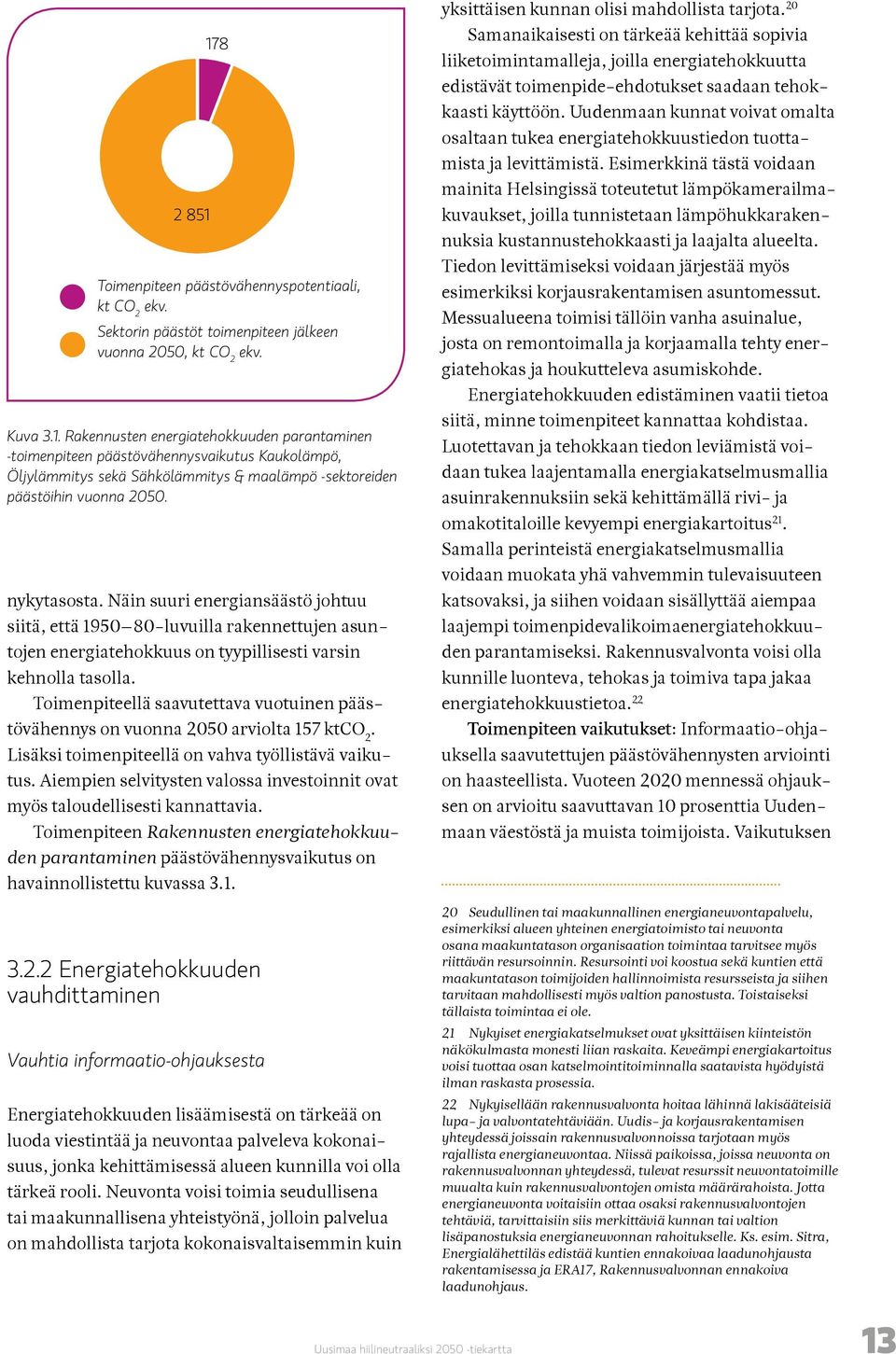 Toimenpiteellä saavutettava vuotuinen päästövähennys on vuonna 2050 arviolta 157 ktco 2. Lisäksi toimenpiteellä on vahva työllistävä vaikutus.