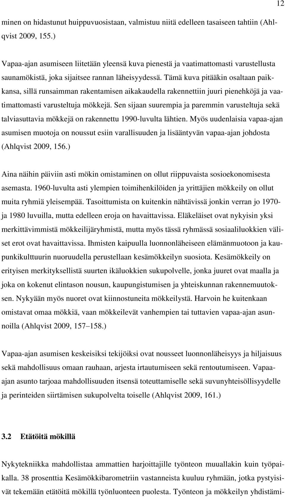 Tämä kuva pitääkin osaltaan paikkansa, sillä runsaimman rakentamisen aikakaudella rakennettiin juuri pienehköjä ja vaatimattomasti varusteltuja mökkejä.