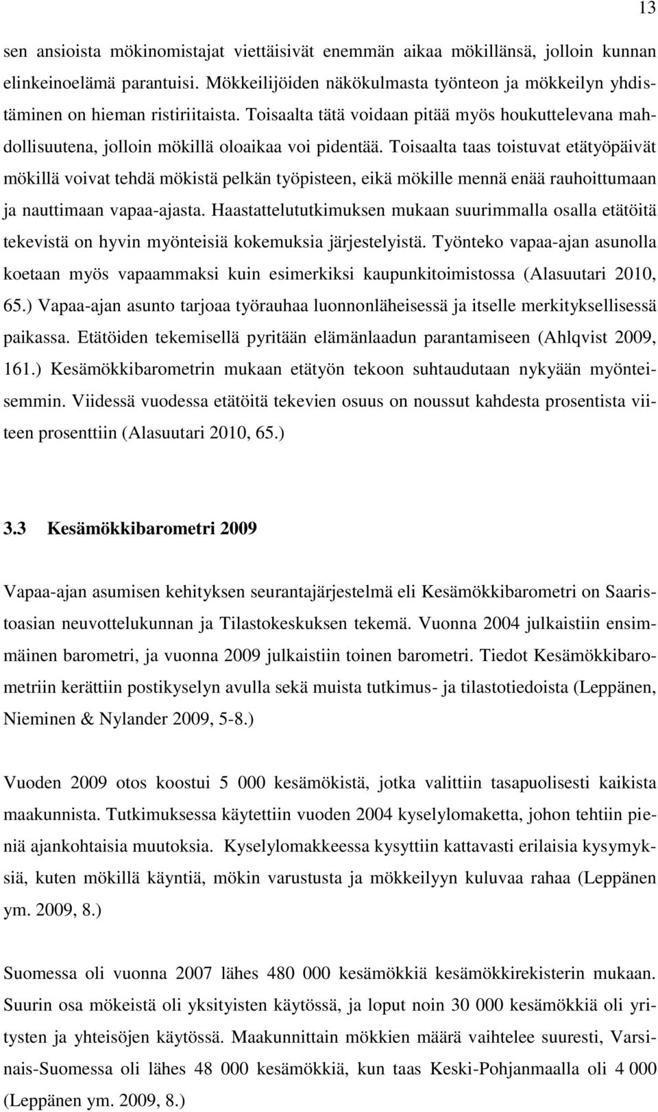 Toisaalta taas toistuvat etätyöpäivät mökillä voivat tehdä mökistä pelkän työpisteen, eikä mökille mennä enää rauhoittumaan ja nauttimaan vapaa-ajasta.