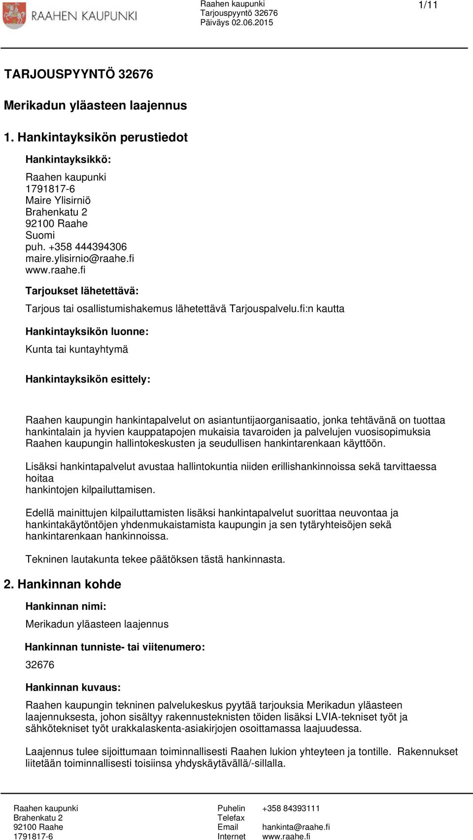 fi:n kautta Hankintayksikön luonne: Kunta tai kuntayhtymä Hankintayksikön esittely: Raahen kaupungin hankintapalvelut on asiantuntijaorganisaatio, jonka tehtävänä on tuottaa hankintalain ja hyvien