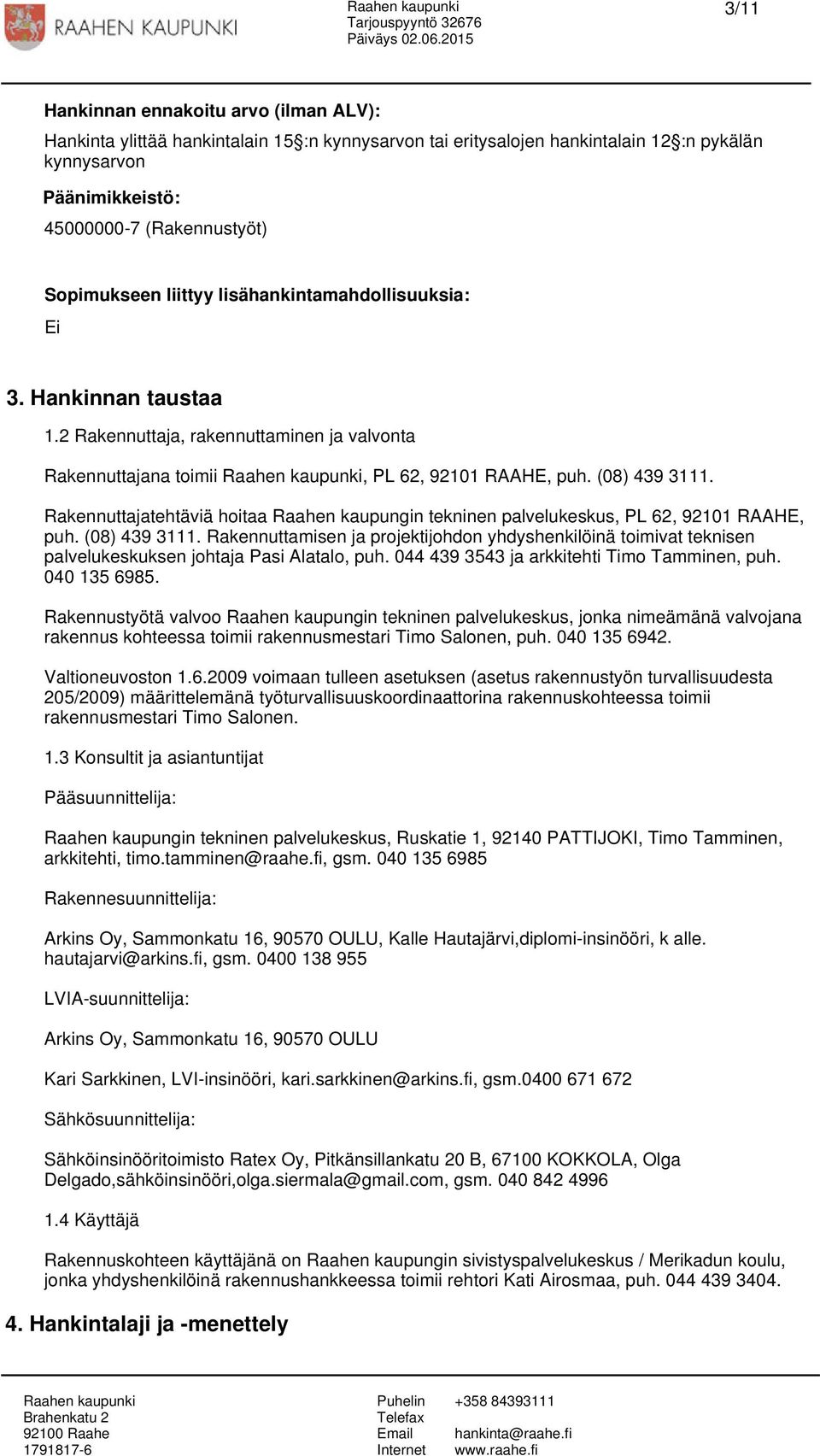 Rakennuttajatehtäviä hoitaa Raahen kaupungin tekninen palvelukeskus, PL 62, 92101 RAAHE, puh. (08) 439 3111.