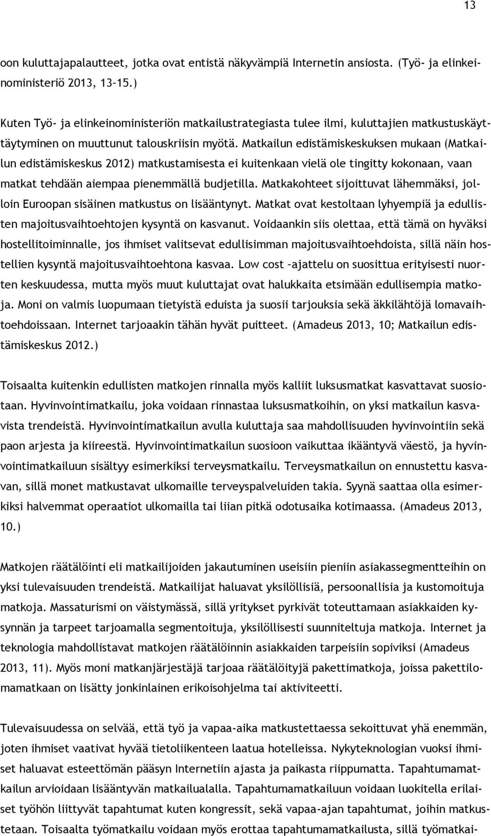 Matkailun edistämiskeskuksen mukaan (Matkailun edistämiskeskus 2012) matkustamisesta ei kuitenkaan vielä ole tingitty kokonaan, vaan matkat tehdään aiempaa pienemmällä budjetilla.