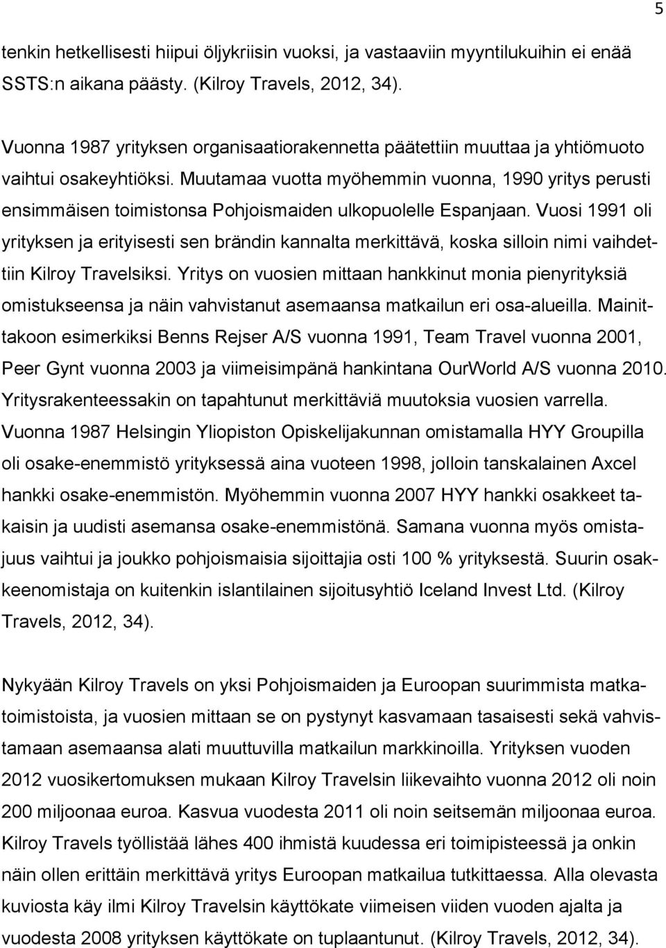 Muutamaa vuotta myöhemmin vuonna, 1990 yritys perusti ensimmäisen toimistonsa Pohjoismaiden ulkopuolelle Espanjaan.