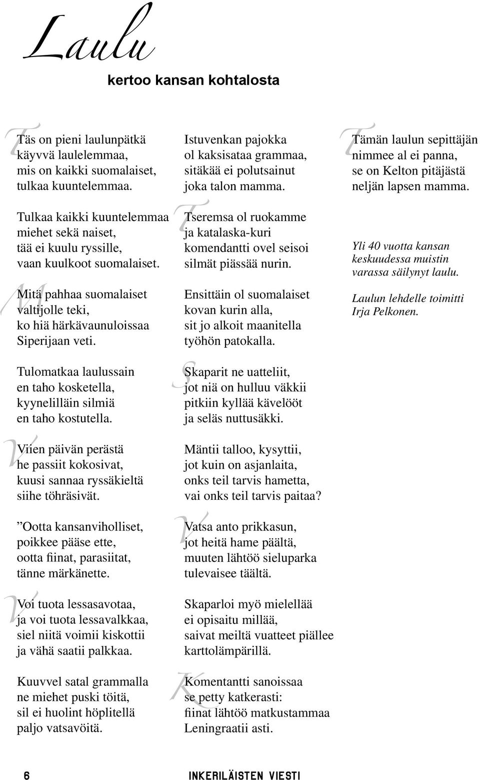 Tulkaa kaikki kuuntelemmaa miehet sekä naiset, tää ei kuulu ryssille, vaan kuulkoot suomalaiset. M Mitä pahhaa suomalaiset valtijolle teki, ko hiä härkävaunuloissaa Siperijaan veti.