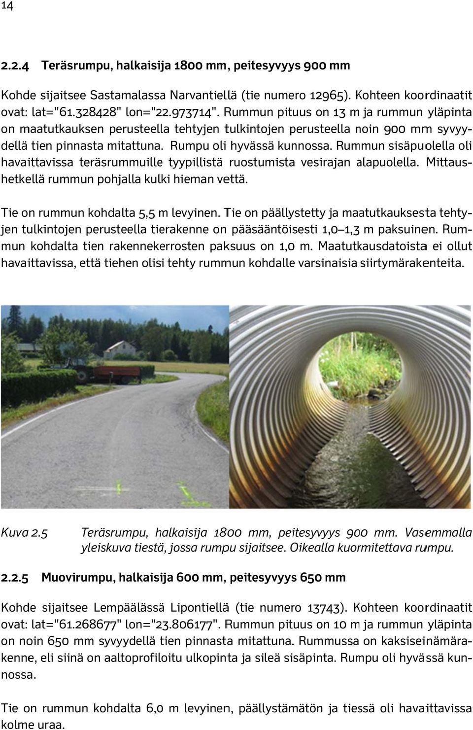 Rummun sisäpuolella havaittavissa teräsrummuille tyypillistä ruostumista vesirajan alapuolella. a Mittaus- tehty- hetkellä rummun pohjalla kulki hieman vettä. Tie on rummun kohdalta 5,5 m levyinen.