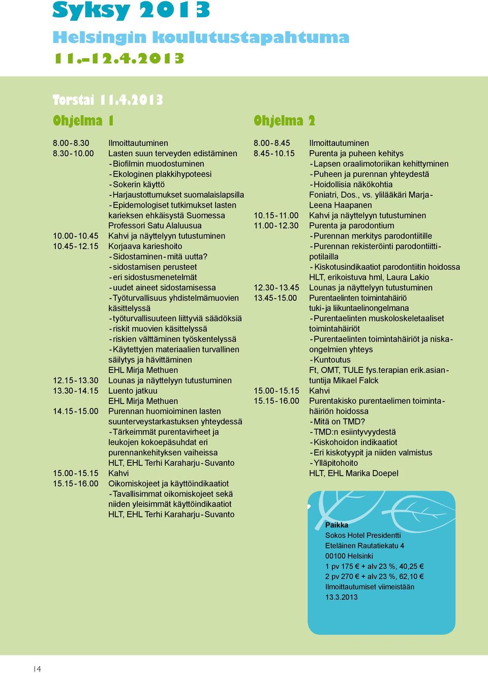 ehkäisystä Suomessa Professori Satu Alaluusua 10.00-10.45 Kahvi ja näyttelyyn tutustuminen 10.45-12.15 Korjaava karieshoito - Sidostaminen - mitä uutta?