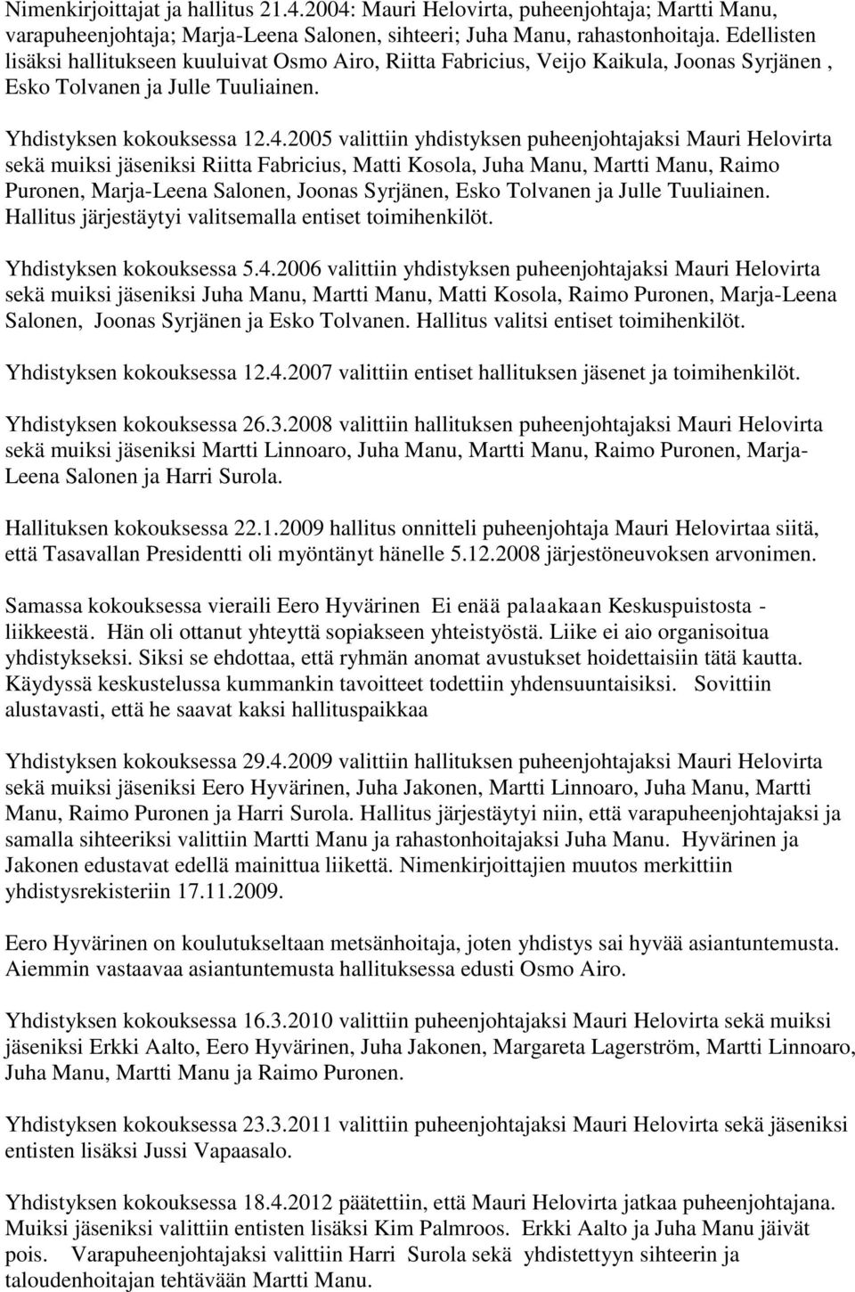 2005 valittiin yhdistyksen puheenjohtajaksi Mauri Helovirta sekä muiksi jäseniksi Riitta Fabricius, Matti Kosola, Juha Manu, Martti Manu, Raimo Puronen, Marja-Leena Salonen, Joonas Syrjänen, Esko