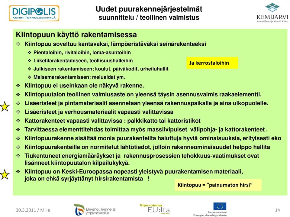 Kiintopuutalon teollinen valmiusaste on yleensä täysin asennusvalmis raakaelementti. Lisäeristeet ja pintamateriaalit asennetaan yleensä rakennuspaikalla ja aina ulkopuolelle.