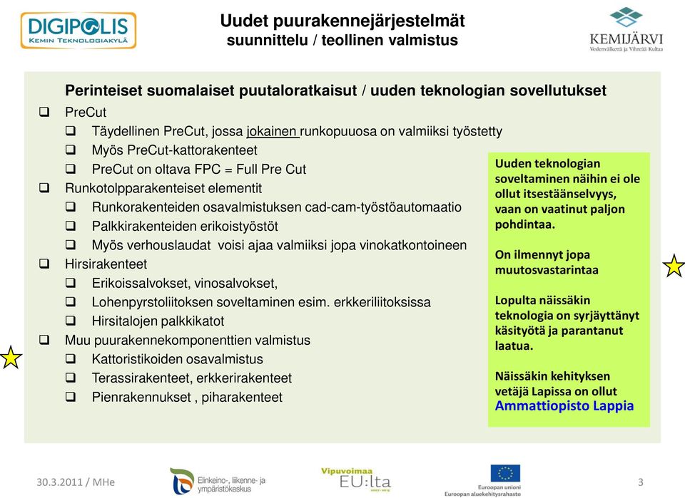 vinokatkontoineen Hirsirakenteet Erikoissalvokset, vinosalvokset, Lohenpyrstoliitoksen soveltaminen esim.