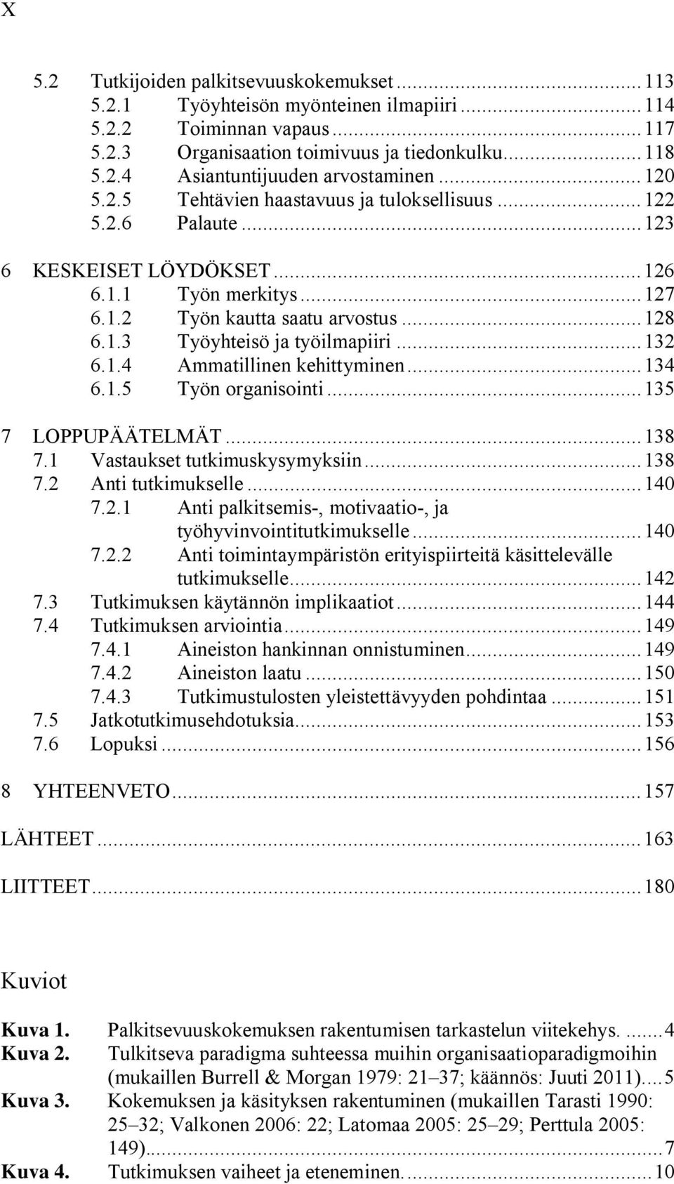 .. 132 6.1.4 Ammatillinen kehittyminen... 134 6.1.5 Työn organisointi... 135 7 LOPPUPÄÄTELMÄT... 138 7.1 Vastaukset tutkimuskysymyksiin... 138 7.2 Anti tutkimukselle... 140 7.2.1 Anti palkitsemis-, motivaatio-, ja työhyvinvointitutkimukselle.