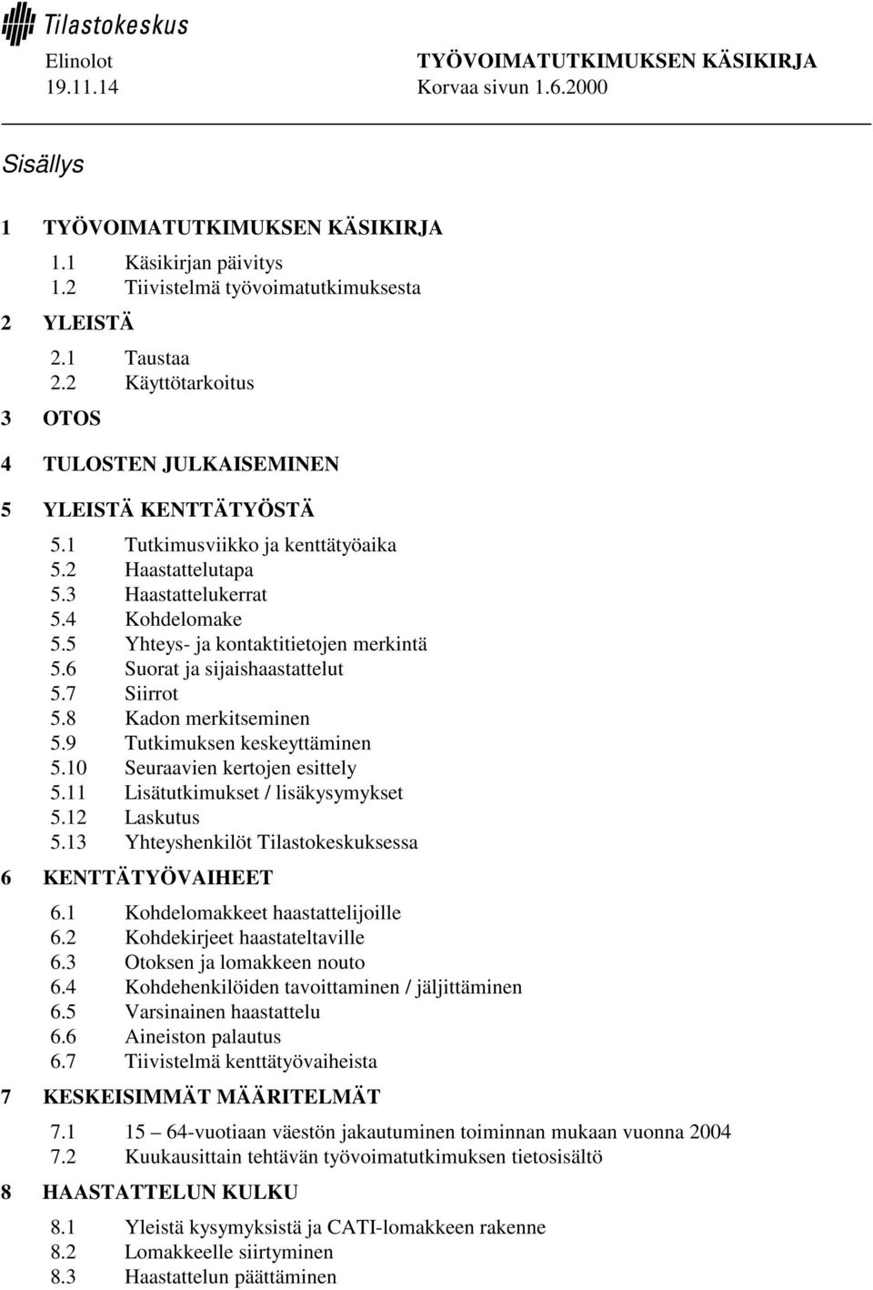 8 Kadon merkitseminen 5.9 Tutkimuksen keskeyttäminen 5.10 Seuraavien kertojen esittely 5.11 Lisätutkimukset / lisäkysymykset 5.12 Laskutus 5.13 Yhteyshenkilöt Tilastokeskuksessa 6 KENTTÄTYÖVAIHEET 6.