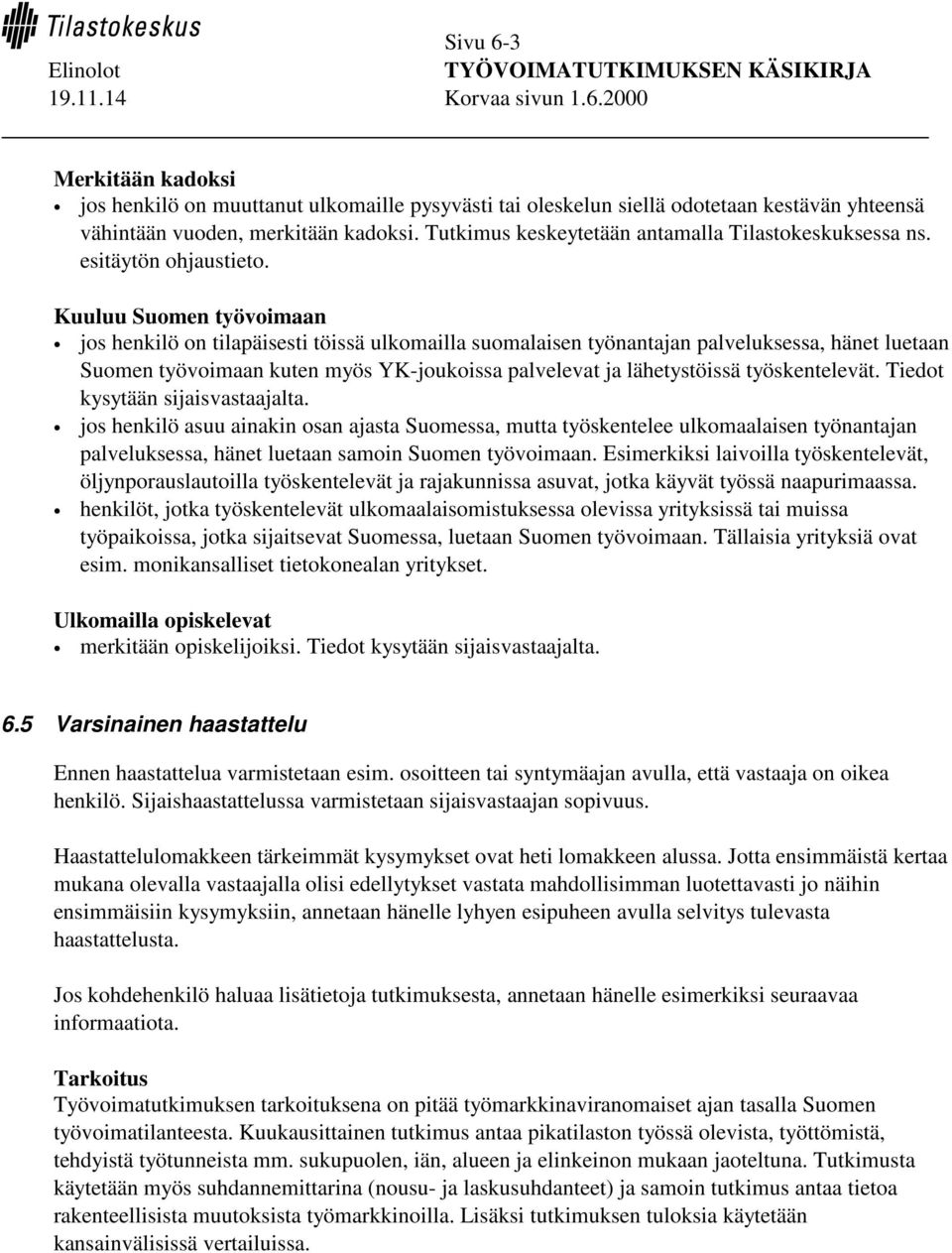 Kuuluu Suomen työvoimaan jos henkilö on tilapäisesti töissä ulkomailla suomalaisen työnantajan palveluksessa, hänet luetaan Suomen työvoimaan kuten myös YK-joukoissa palvelevat ja lähetystöissä