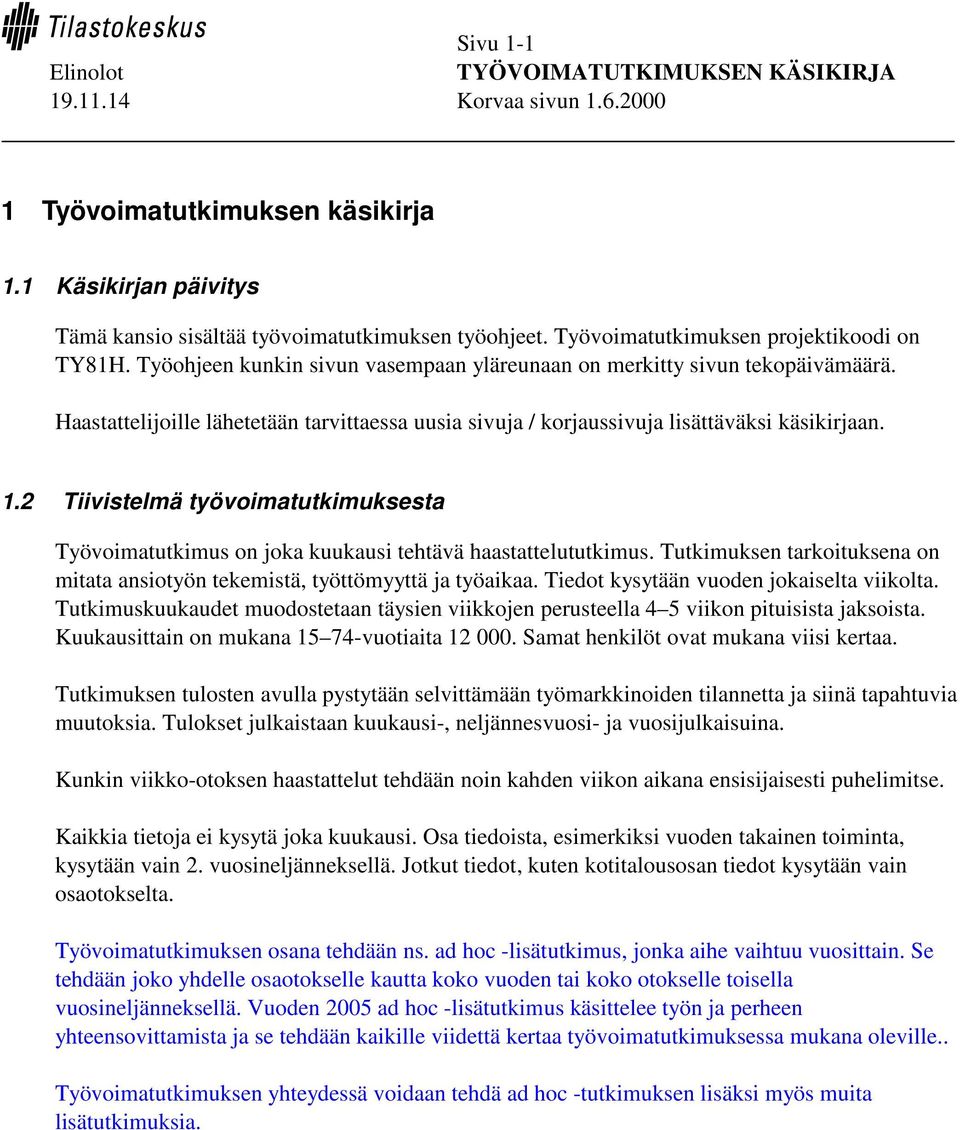 2 Tiivistelmä työvoimatutkimuksesta Työvoimatutkimus on joka kuukausi tehtävä haastattelututkimus. Tutkimuksen tarkoituksena on mitata ansiotyön tekemistä, työttömyyttä ja työaikaa.