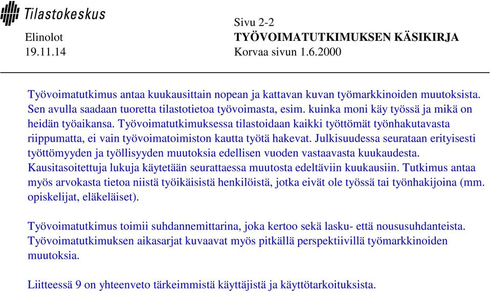 Julkisuudessa seurataan erityisesti työttömyyden ja työllisyyden muutoksia edellisen vuoden vastaavasta kuukaudesta. Kausitasoitettuja lukuja käytetään seurattaessa muutosta edeltäviin kuukausiin.