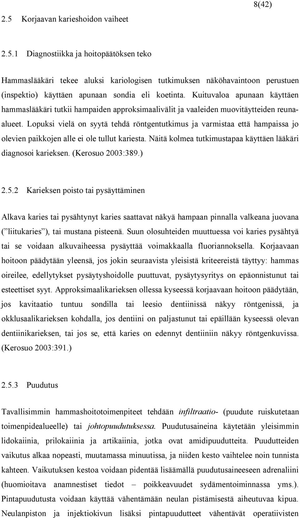 Lopuksi vielä on syytä tehdä röntgentutkimus ja varmistaa että hampaissa jo olevien paikkojen alle ei ole tullut kariesta. Näitä kolmea tutkimustapaa käyttäen lääkäri diagnosoi karieksen.