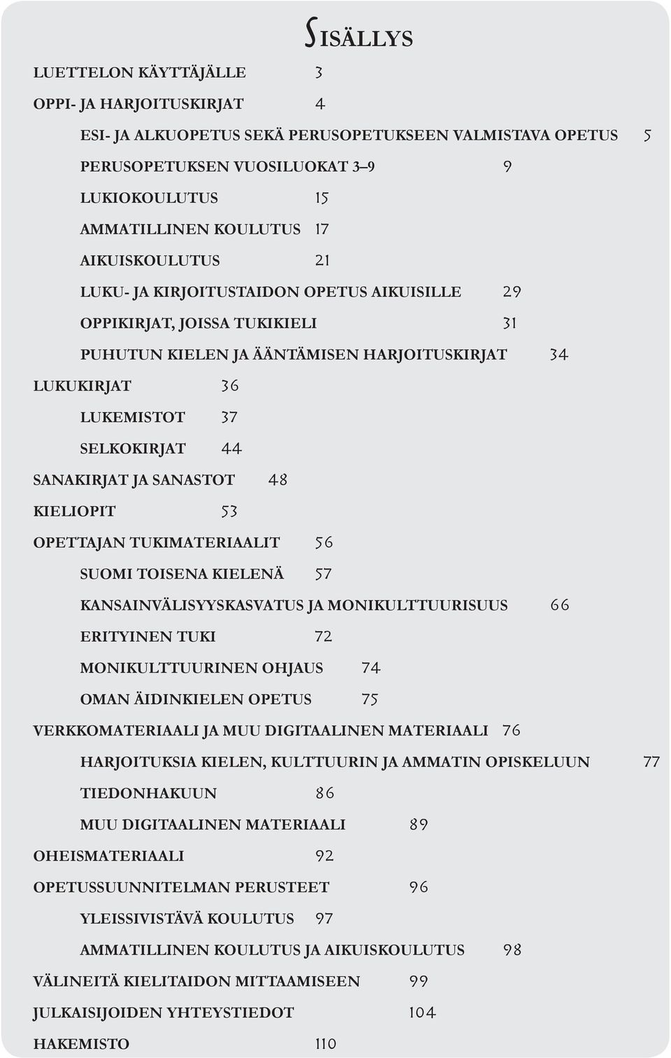 JA SANASTOT 48 KIELIOPIT 53 OPETTAJAN TUKIMATERIAALIT 56 SUOMI TOISENA KIELENÄ 57 KANSAINVÄLISYYSKASVATUS JA MONIKULTTUURISUUS 66 ERITYINEN TUKi 72 MONIKULTTUURINEN OHJAUS 74 OMAN ÄIDINKIELEN OPETUs