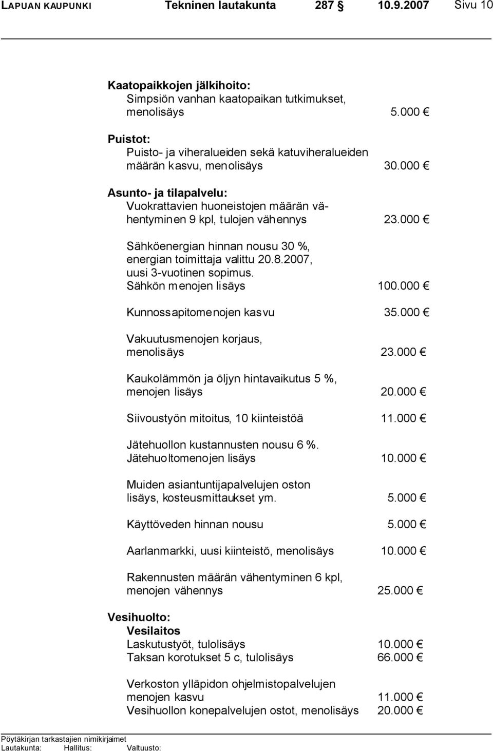 000 Sähköenergian hinnan nousu 30 %, energian toimittaja valittu 20.8.2007, uusi 3-vuotinen sopimus. Sähkön menojen lisäys 100.000 Kunnossapitomenojen kasvu 35.