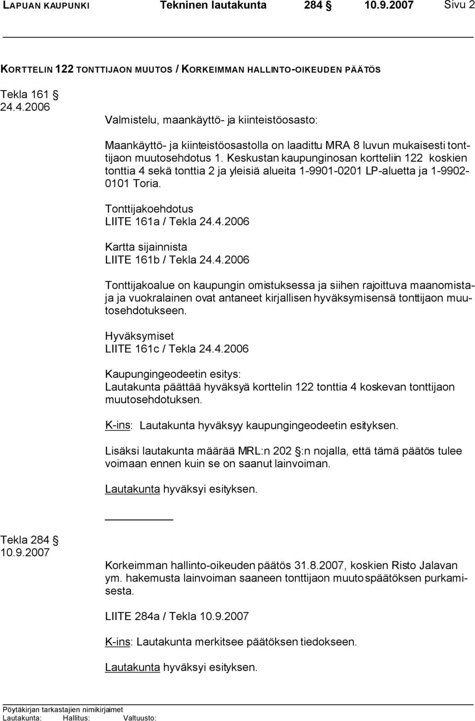 4.2006 Tonttijakoalue on kaupungin omistuksessa ja siihen rajoittuva maanomistaja ja vuokralainen ovat antaneet kirjallisen hyväksymisensä tonttijaon muutosehdotukseen.