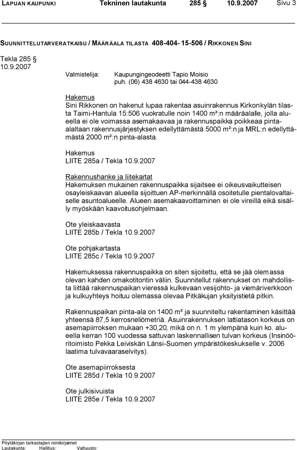 voimassa asemakaavaa ja rakennuspaikka poikkeaa pintaalaltaan rakennusjärjestyksen edellyttämästä 5000 m²:n ja MRL:n edellyttämästä 2000 m²:n pinta-alasta.