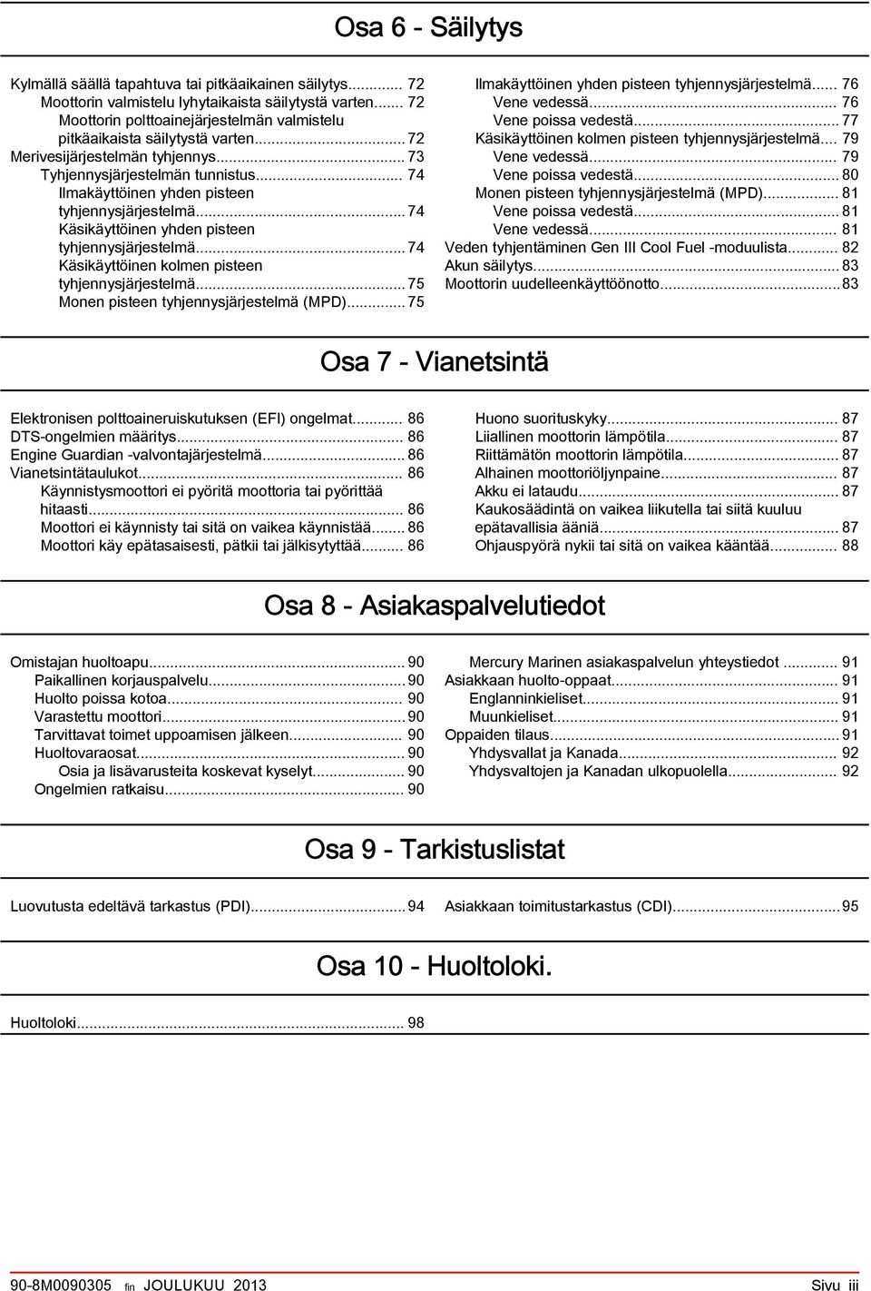 .. 74 Käsikäyttöinen kolmen pisteen tyhjennysjärjestelmä... 75 Monen pisteen tyhjennysjärjestelmä (MPD)... 75 Ilmkäyttöinen yhden pisteen tyhjennysjärjestelmä... 76 Vene vedessä.