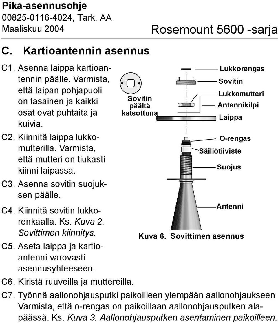 Aseta laippa ja kartioantenni varovasti asennusyhteeseen. Sovitin päältä katsottuna Lukkorengas Sovitin Lukkomutteri Antennikilpi Laippa O-rengas Säiliötiiviste Suojus Antenni Kuva 6.