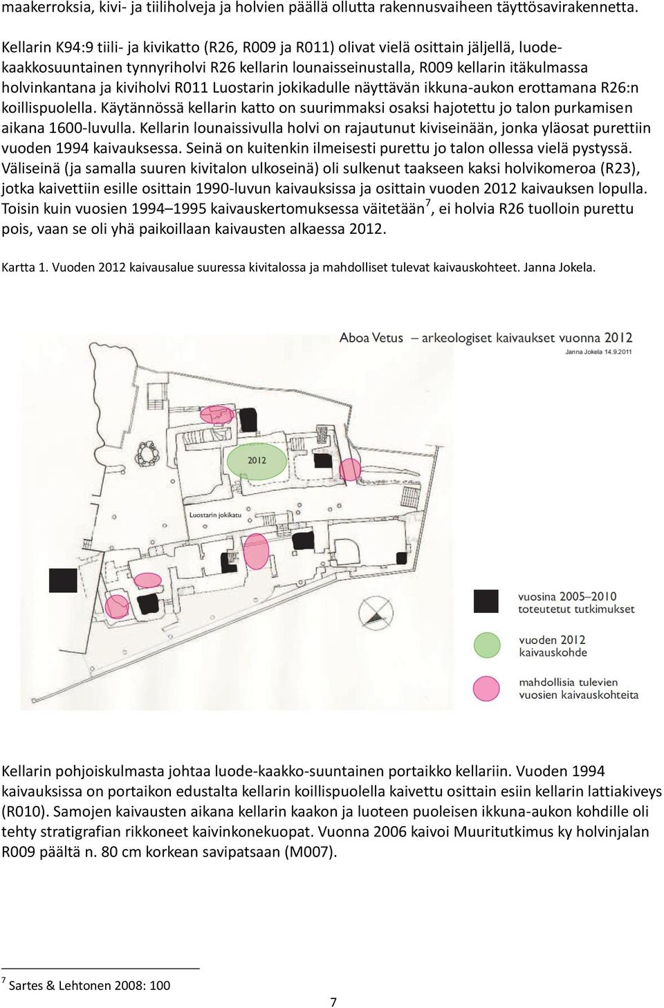 kiviholvi R011 Luostarin jokikadulle näyttävän ikkuna-aukon erottamana R26:n koillispuolella. Käytännössä kellarin katto on suurimmaksi osaksi hajotettu jo talon purkamisen aikana 1600-luvulla.