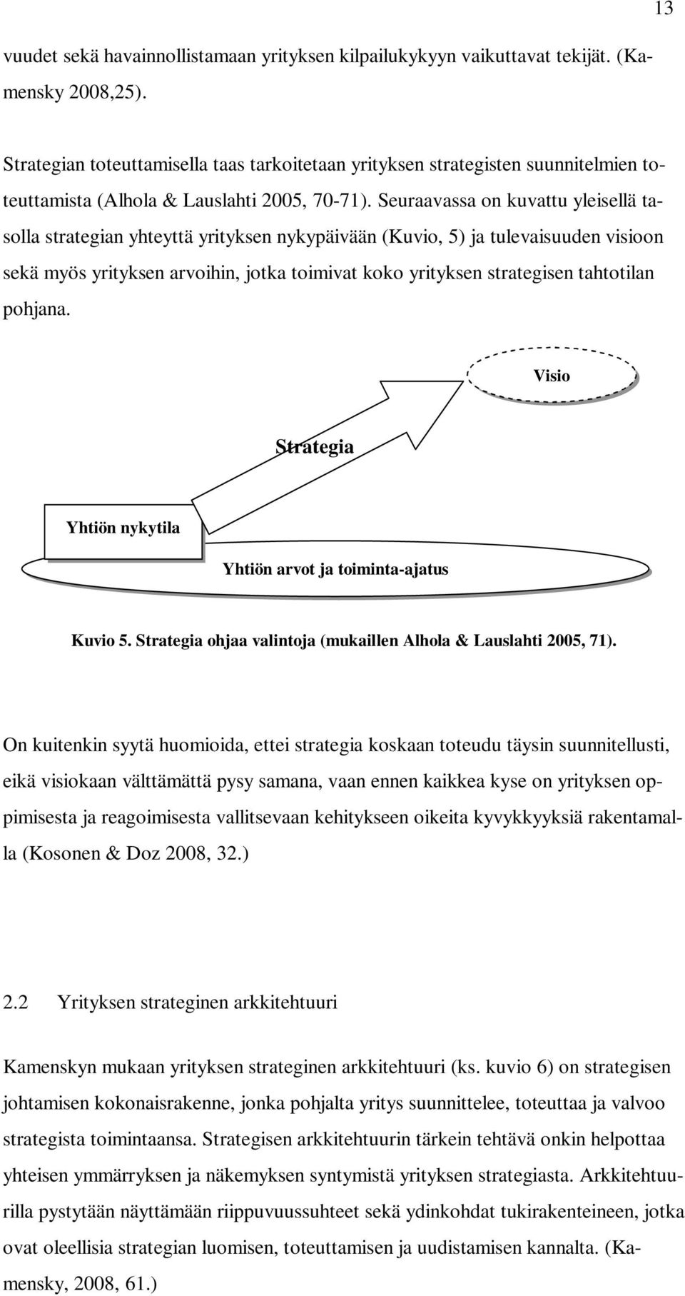 Seuraavassa on kuvattu yleisellä tasolla strategian yhteyttä yrityksen nykypäivään (Kuvio, 5) ja tulevaisuuden visioon sekä myös yrityksen arvoihin, jotka toimivat koko yrityksen strategisen