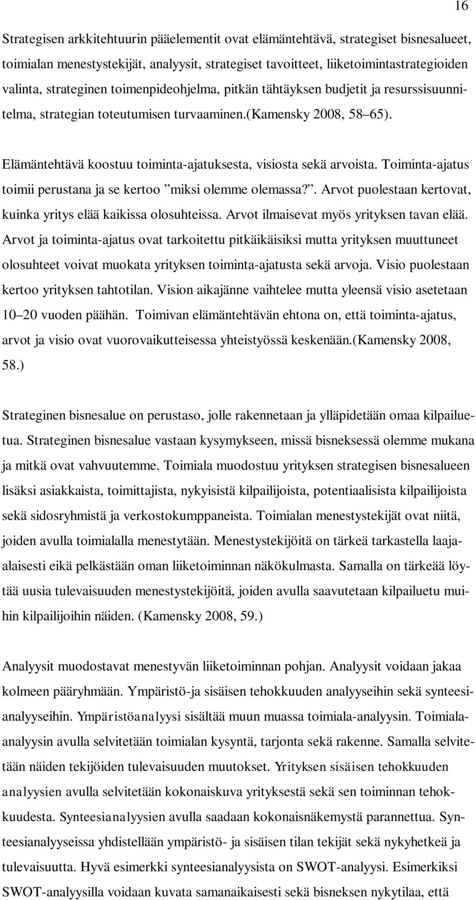 Toiminta-ajatus toimii perustana ja se kertoo miksi olemme olemassa?. Arvot puolestaan kertovat, kuinka yritys elää kaikissa olosuhteissa. Arvot ilmaisevat myös yrityksen tavan elää.