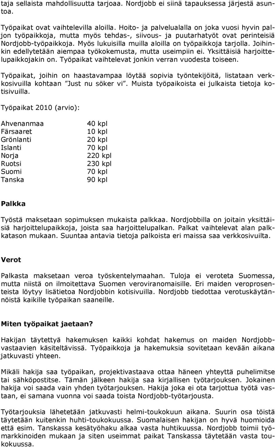 Myös lukuisilla muilla aloilla on työpaikkoja tarjolla. Joihinkin edellytetään aiempaa työkokemusta, mutta useimpiin ei. Yksittäisiä harjoittelupaikkojakin on.