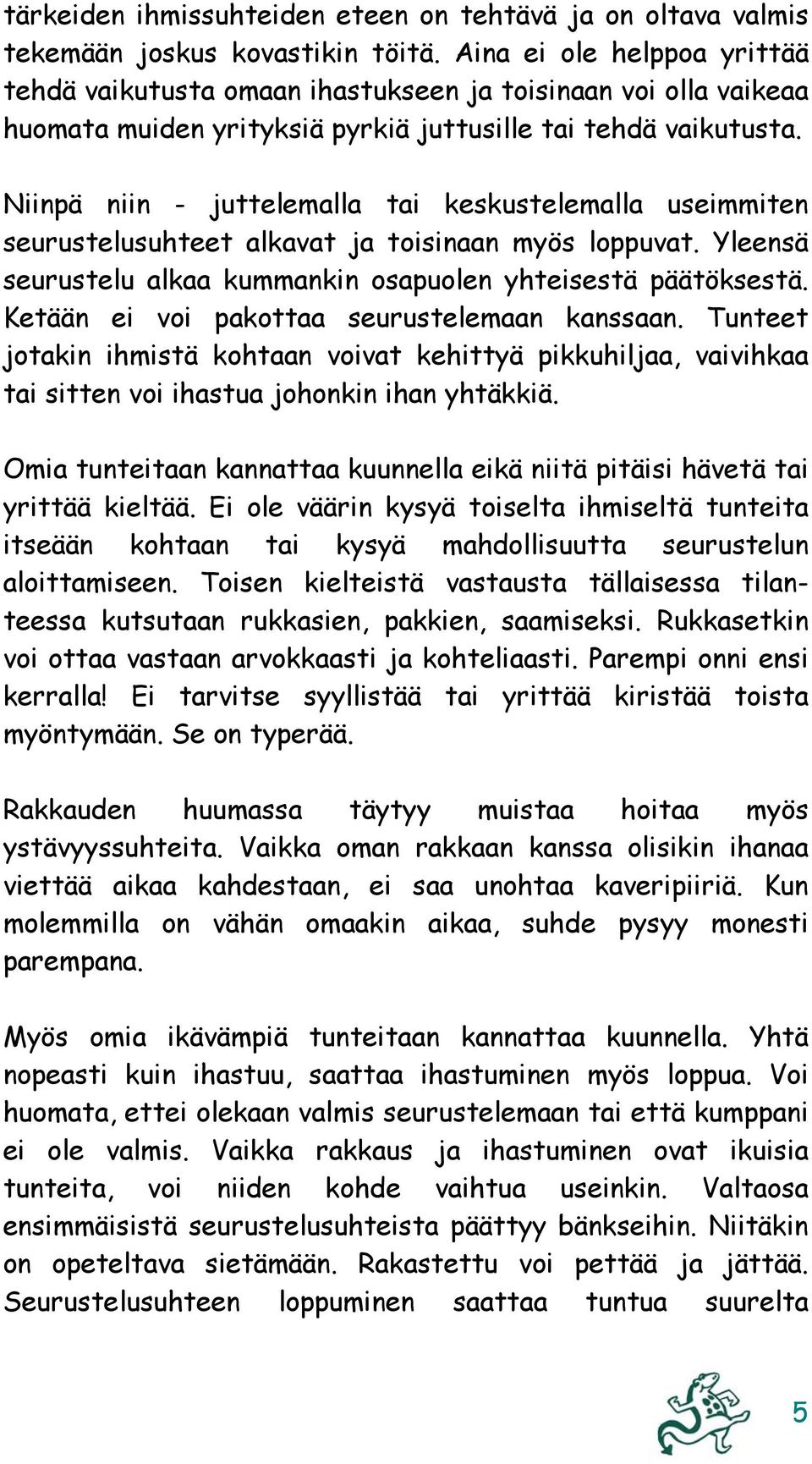 Niinpä niin - juttelemalla tai keskustelemalla useimmiten seurustelusuhteet alkavat ja toisinaan myös loppuvat. Yleensä seurustelu alkaa kummankin osapuolen yhteisestä päätöksestä.