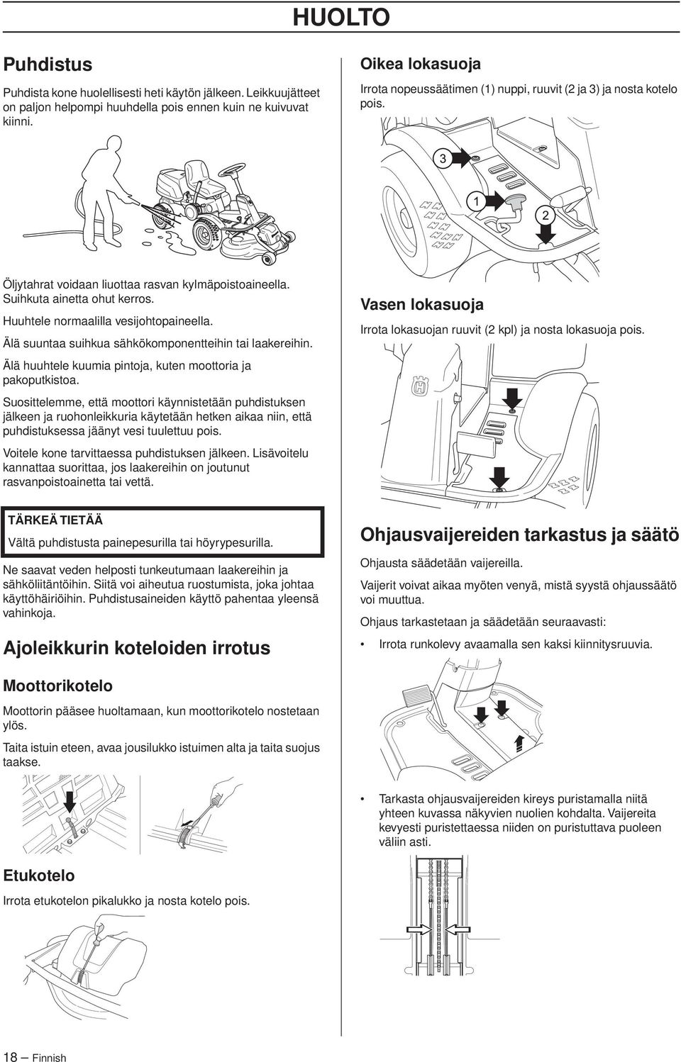 Huuhtele normaalilla vesijohtopaineella. Älä suuntaa suihkua sähkökomponentteihin tai laakereihin. Älä huuhtele kuumia pintoja, kuten moottoria ja pakoputkistoa.