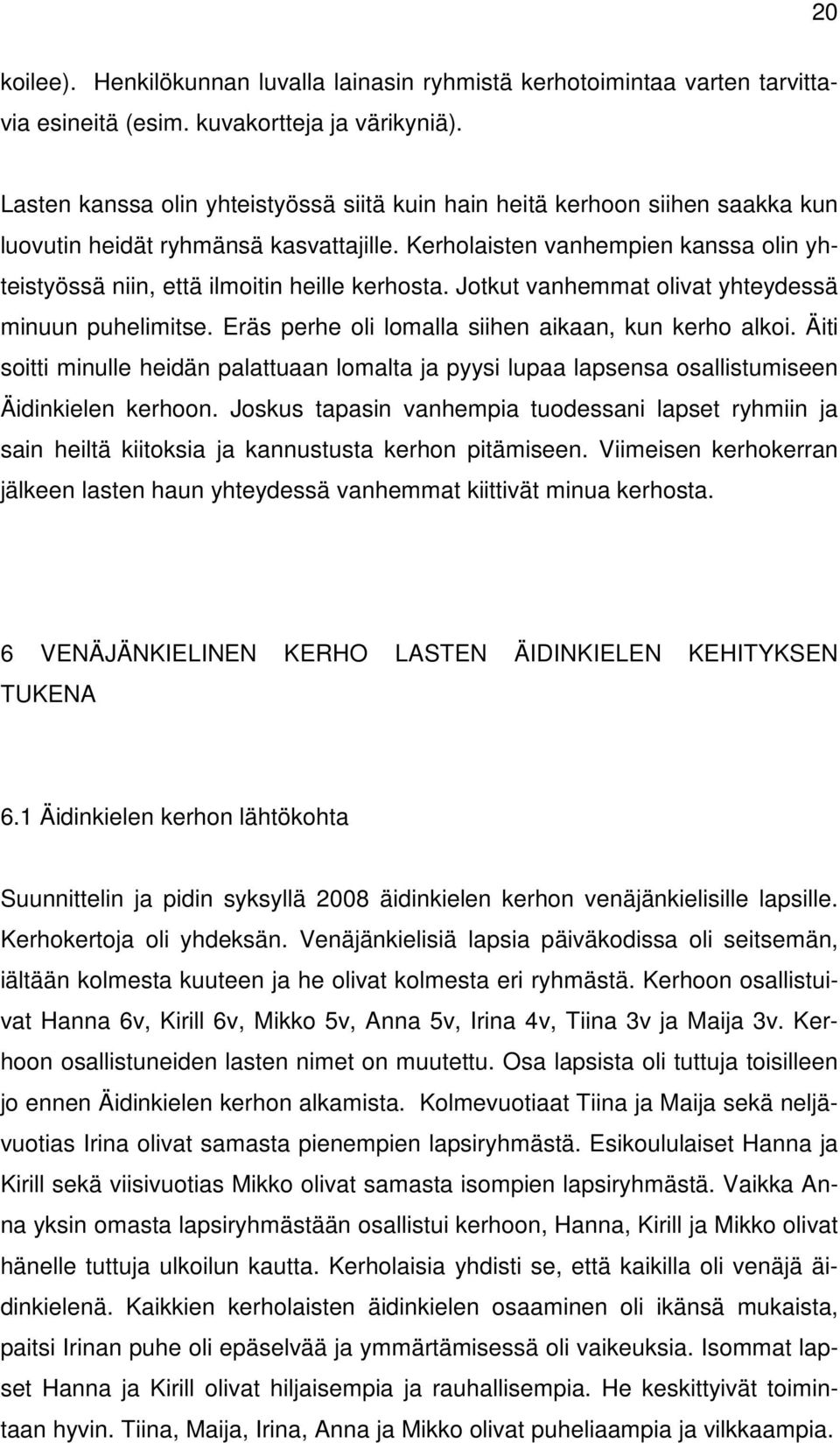 Kerholaisten vanhempien kanssa olin yhteistyössä niin, että ilmoitin heille kerhosta. Jotkut vanhemmat olivat yhteydessä minuun puhelimitse. Eräs perhe oli lomalla siihen aikaan, kun kerho alkoi.