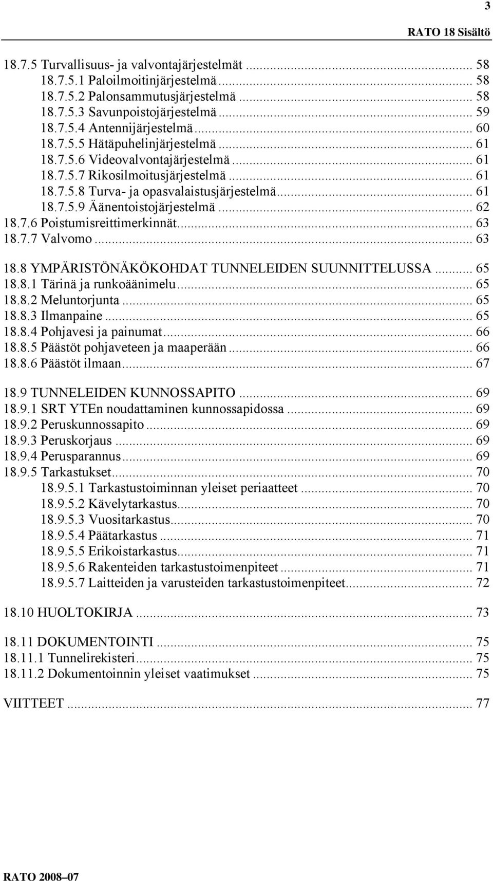 .. 62 18.7.6 Poistumisreittimerkinnät... 63 18.7.7 Valvomo... 63 18.8 YMPÄRISTÖNÄKÖKOHDAT TUNNELEIDEN SUUNNITTELUSSA... 65 18.8.1 Tärinä ja runkoäänimelu... 65 18.8.2 Meluntorjunta... 65 18.8.3 Ilmanpaine.